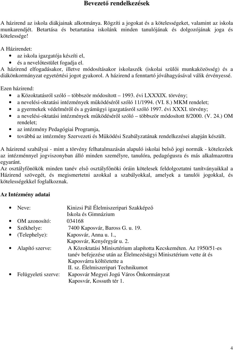 A házirend elfogadásakor, illetve módosításakor iskolaszék (iskolai szülıi munkaközösség) és a diákönkormányzat egyetértési jogot gyakorol. A házirend a fenntartó jóváhagyásával válik érvényessé.