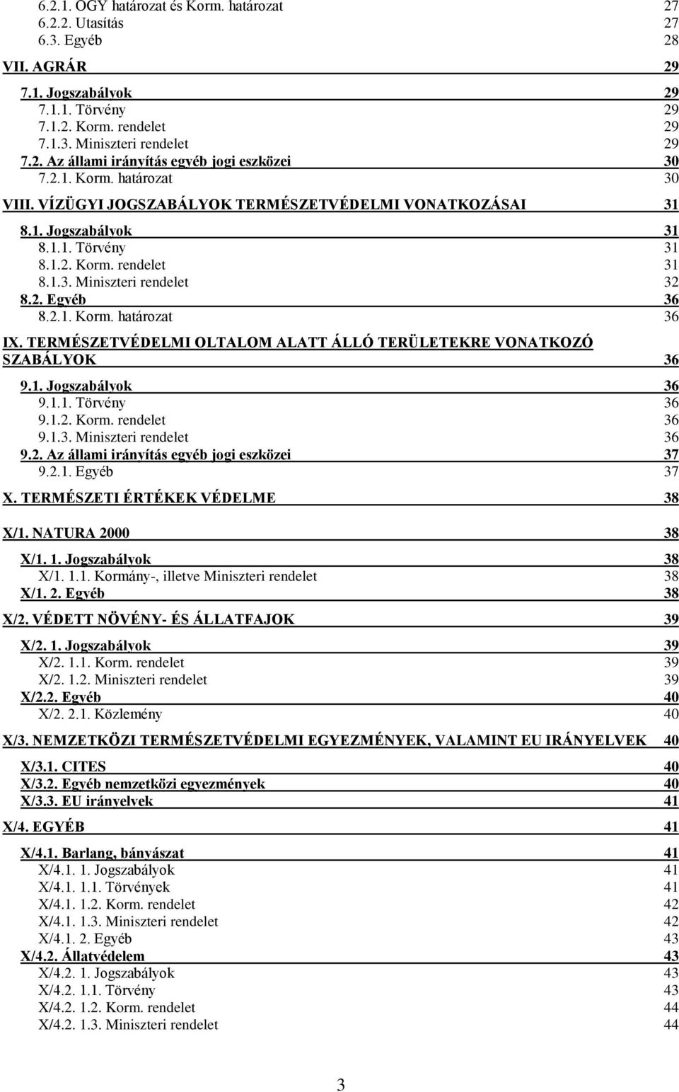 TERMÉSZETVÉDELMI OLTALOM ALATT ÁLLÓ TERÜLETEKRE VONATKOZÓ SZABÁLYOK 36 9.1. Jogszabályok 36 9.1.1. Törvény 36 9.1.2. Korm. 36 9.1.3. Miniszteri 36 9.2. Az állami irányítás egyéb jogi eszközei 37 9.2.1. Egyéb 37 X.