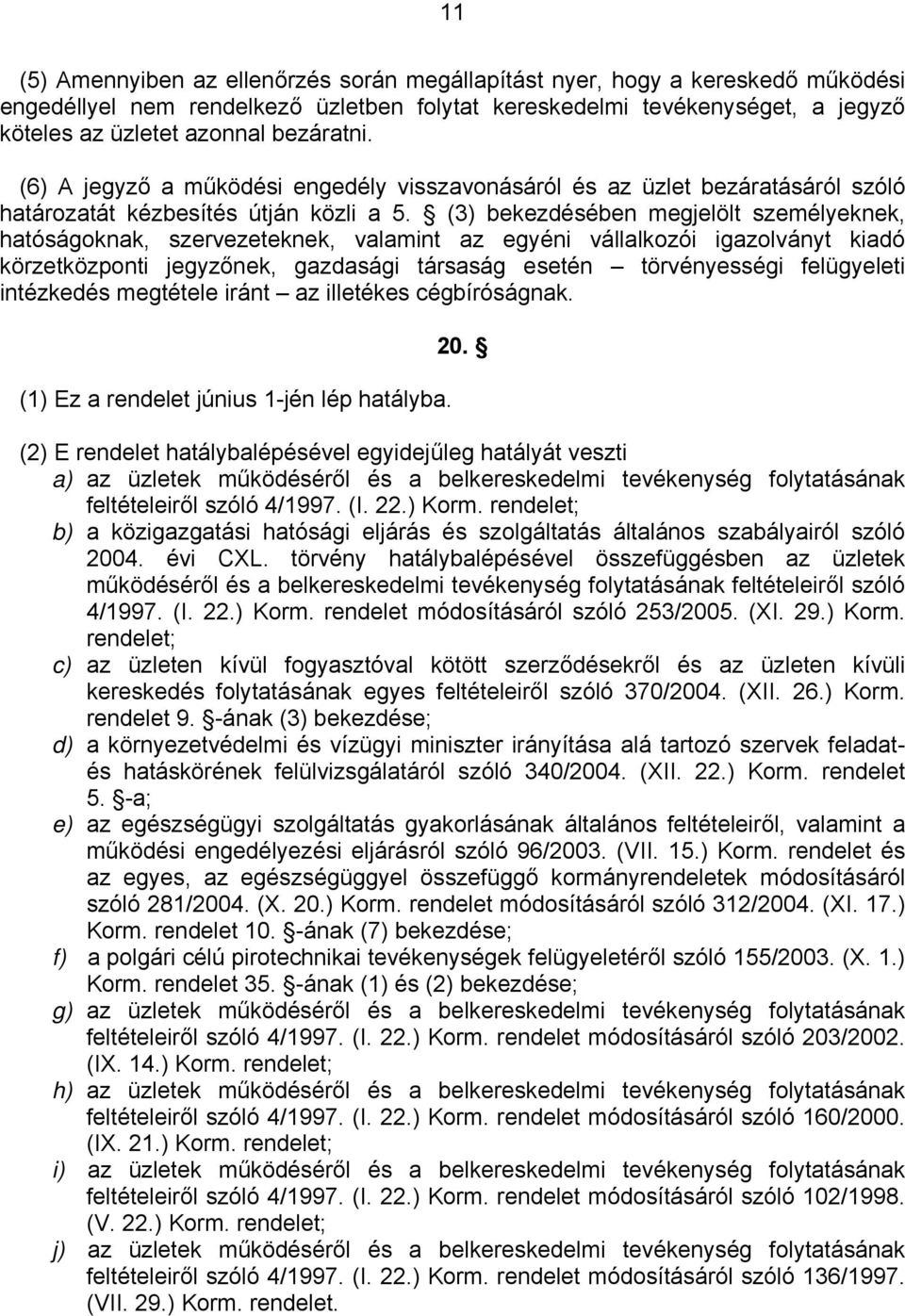 (3) bekezdésében megjelölt személyeknek, hatóságoknak, szervezeteknek, valamint az egyéni vállalkozói igazolványt kiadó körzetközponti jegyzőnek, gazdasági társaság esetén törvényességi felügyeleti