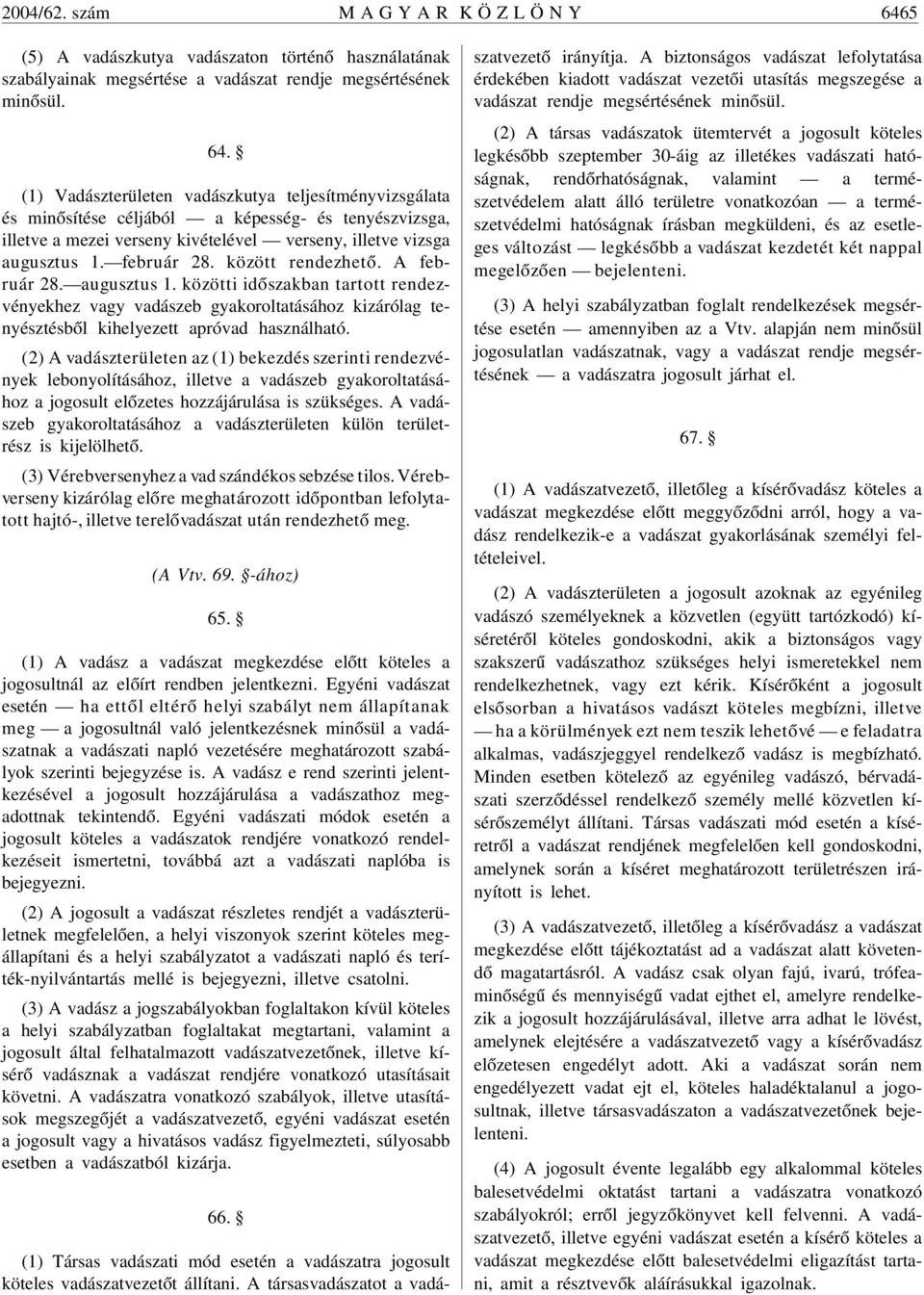 (1) Vadászterületen vadászkutya teljesítményvizsgálata és minõsítése céljából a képesség- és tenyészvizsga, illetve a mezei verseny kivételével verseny, illetve vizsga augusztus 1. február 28.