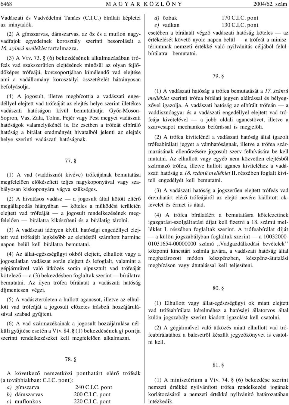 (6) bekezdésének alkalmazásában trófeás vad szakszerûtlen elejtésének minõsül az olyan fejlõdõképes trófeájú, korcsoportjában kímélendõ vad elejtése ami a vadállomány korosztályi összetételét