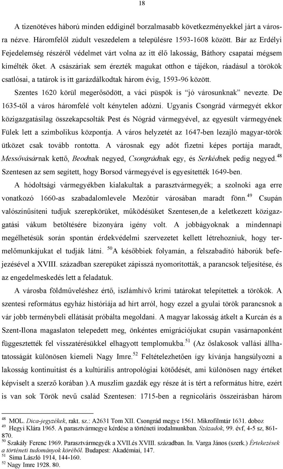 A császáriak sem érezték magukat otthon e tájékon, ráadásul a törökök csatlósai, a tatárok is itt garázdálkodtak három évig, 1593-96 között.