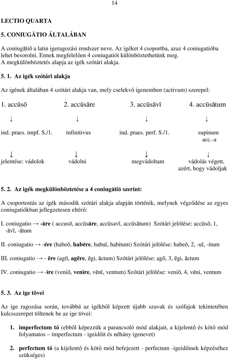 Az igék szótári alakja Az igének általában 4 szótári alakja van, mely cselekvı igenemben (activum) szerepel: 1. accūsō 2. accūsāre 3. accūsāvī 4. accūsātum ind. praes. impf. S./1. infinitivus ind.