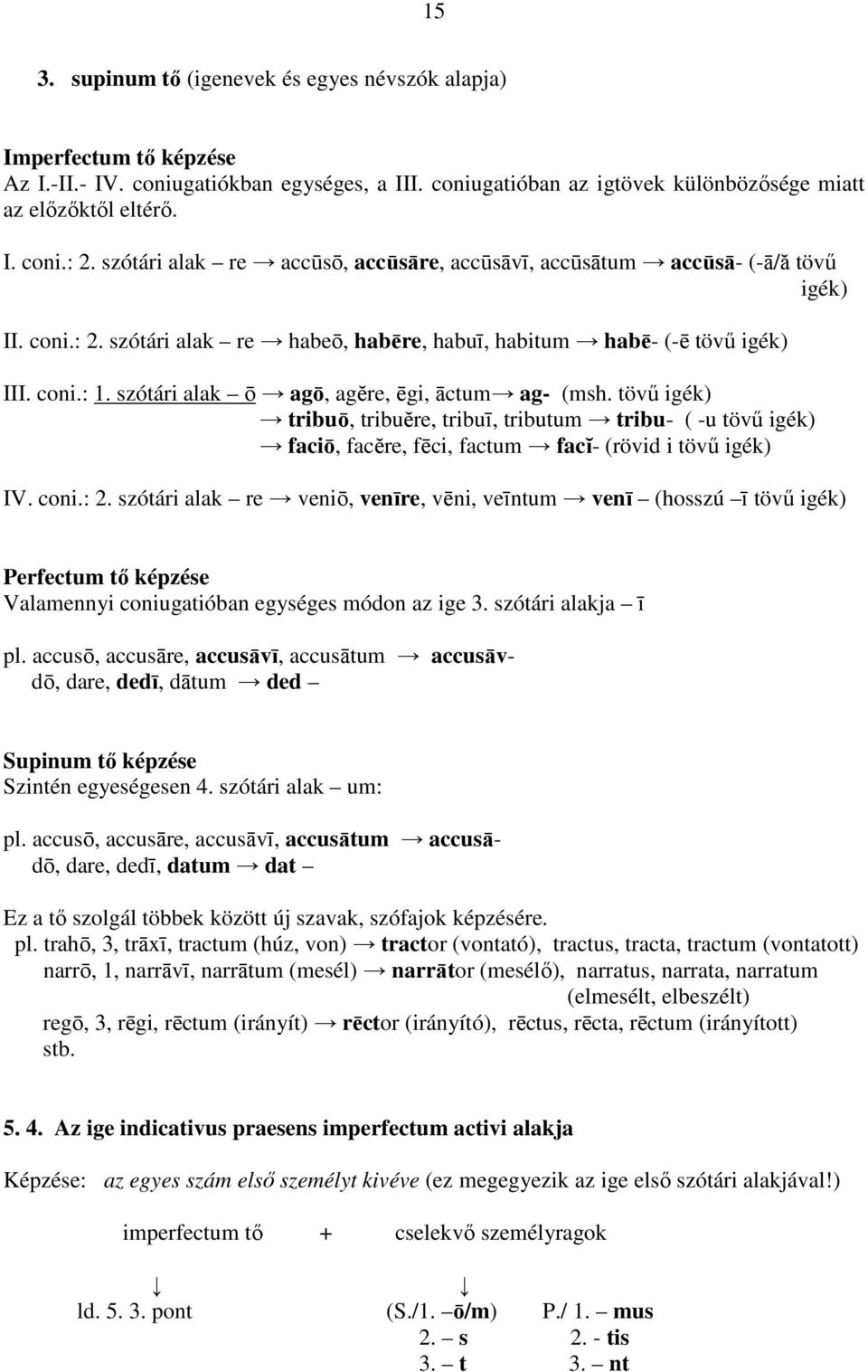 szótári alak ō agō, agĕre, ēgi, āctum ag- (msh. tövő igék) tribuō, tribuĕre, tribuī, tributum tribu- ( -u tövő igék) faciō, facĕre, fēci, factum facĭ- (rövid i tövő igék) IV. coni.: 2.