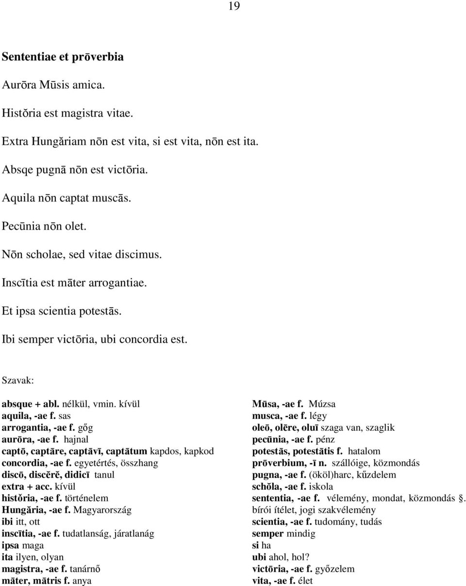 kívül aquila, -ae f. sas arrogantia, -ae f. gıg aurōra, -ae f. hajnal captō, captāre, captāvī, captātum kapdos, kapkod concordia, -ae f. egyetértés, összhang discō, discĕrĕ, didicī tanul extra + acc.