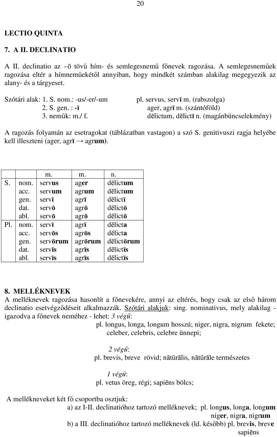 S. gen. : -ī ager, agrī m. (szántóföld) 3. nemők: m./ f. dēlictum, dēlictī n. (magánbüncselekmény) A ragozás folyamán az esetragokat (táblázatban vastagon) a szó S.