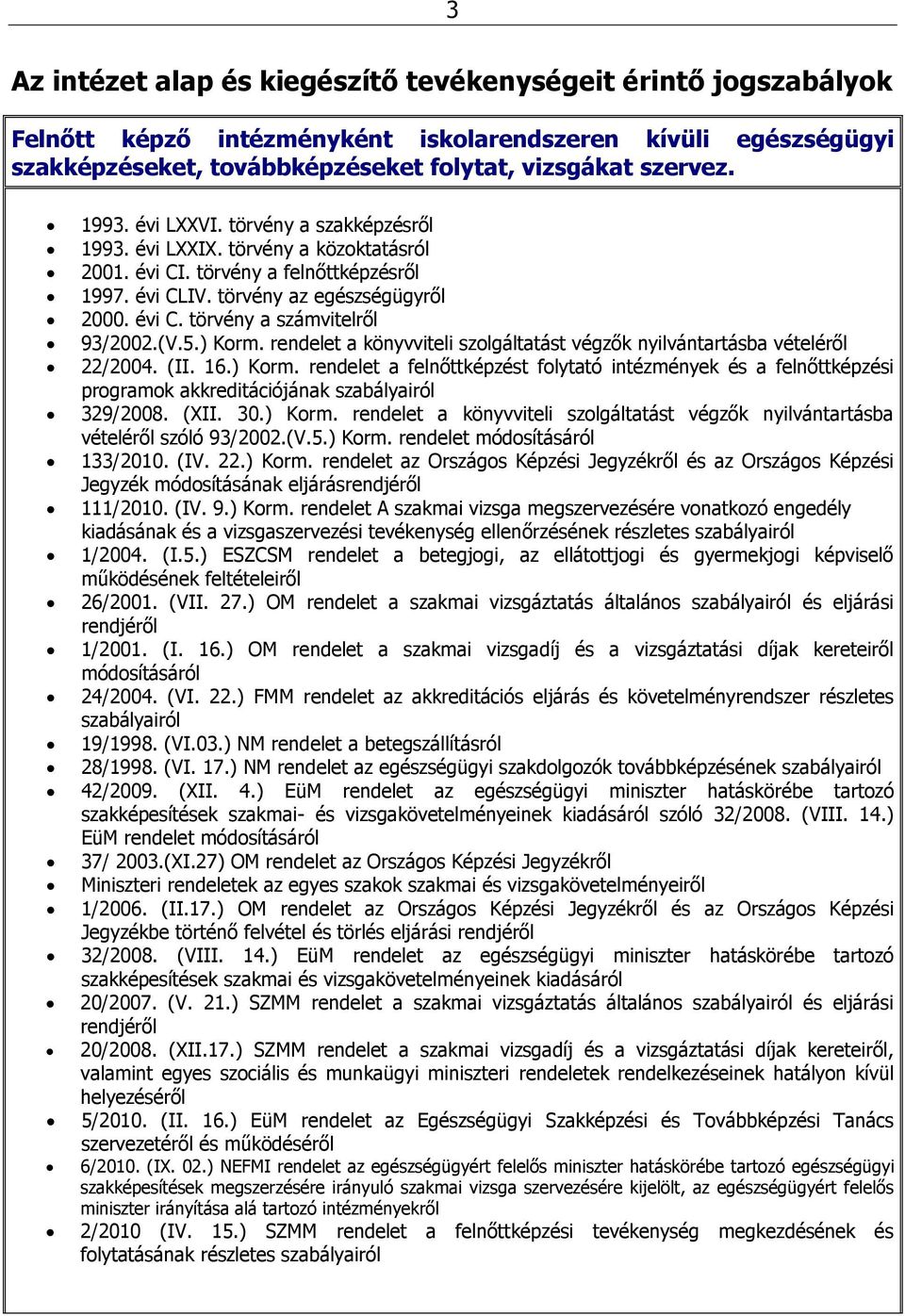 (V.5.) Korm. rendelet a könyvviteli szolgáltatást végzők nyilvántartásba vételéről 22/2004. (II. 16.) Korm. rendelet a felnőttképzést folytató intézmények és a felnőttképzési programok akkreditációjának szabályairól 329/2008.