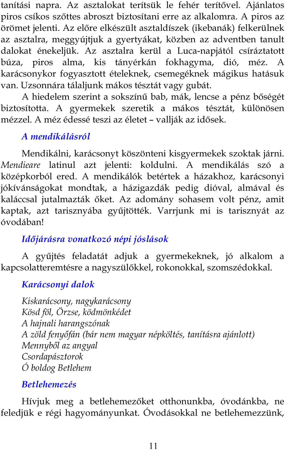 Az asztalra kerül a Luca-napjától csíráztatott búza, piros alma, kis tányérkán fokhagyma, dió, méz. A karácsonykor fogyasztott ételeknek, csemegéknek mágikus hatásuk van.