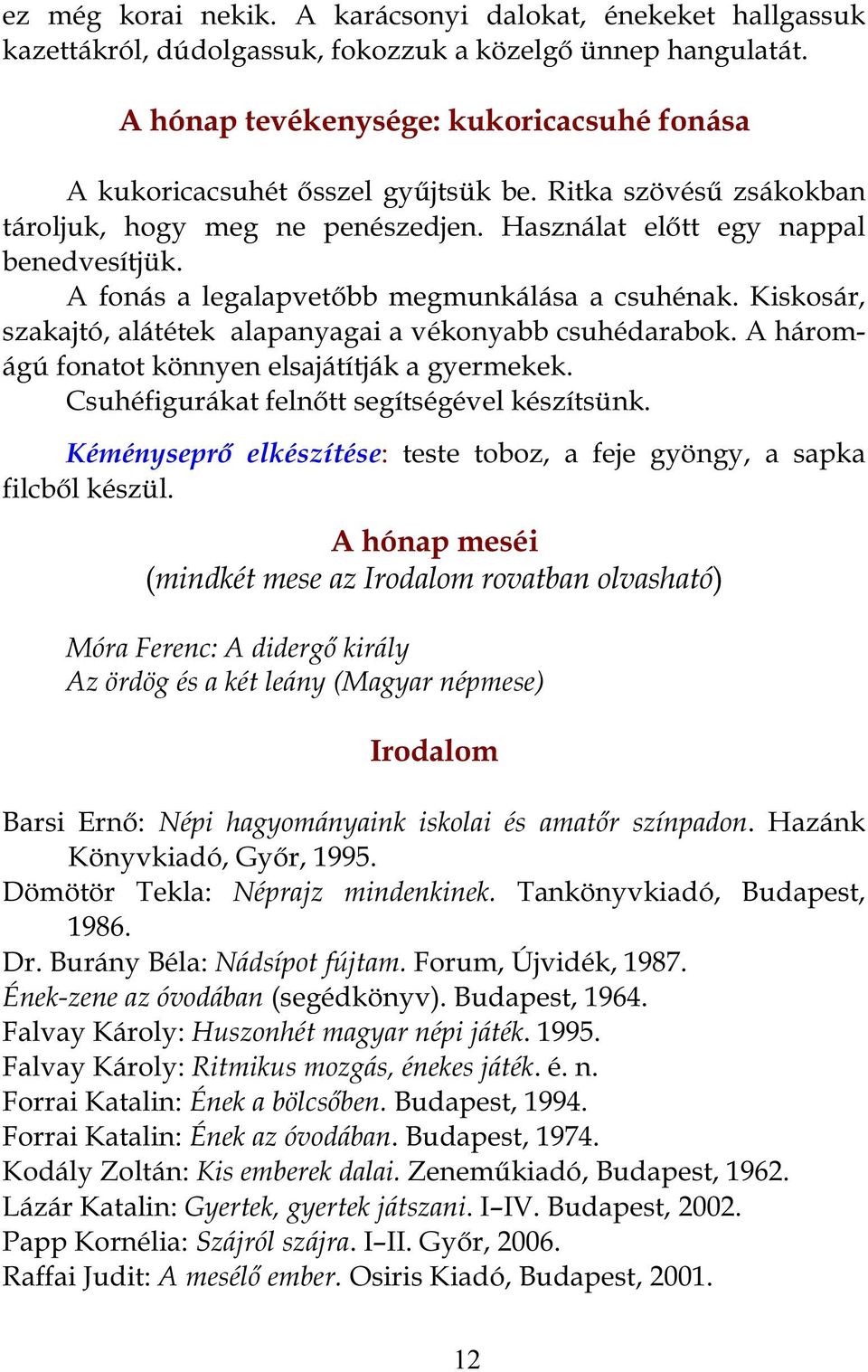 A fonás a legalapvetőbb megmunkálása a csuhénak. Kiskosár, szakajtó, alátétek alapanyagai a vékonyabb csuhédarabok. A háromágú fonatot könnyen elsajátítják a gyermekek.