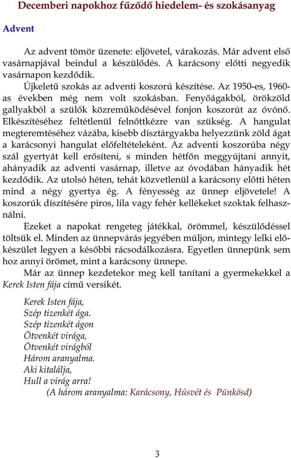 Fenyőágakból, örökzöld gallyakból a szülők közreműködésével fonjon koszorút az óvónő. Elkészítéséhez feltétlenül felnőttkézre van szükség.