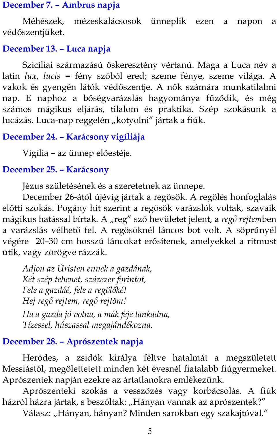 E naphoz a bőségvarázslás hagyománya fűződik, és még számos mágikus eljárás, tilalom és praktika. Szép szokásunk a lucázás. Luca-nap reggelén kotyolni jártak a fiúk. December 24.