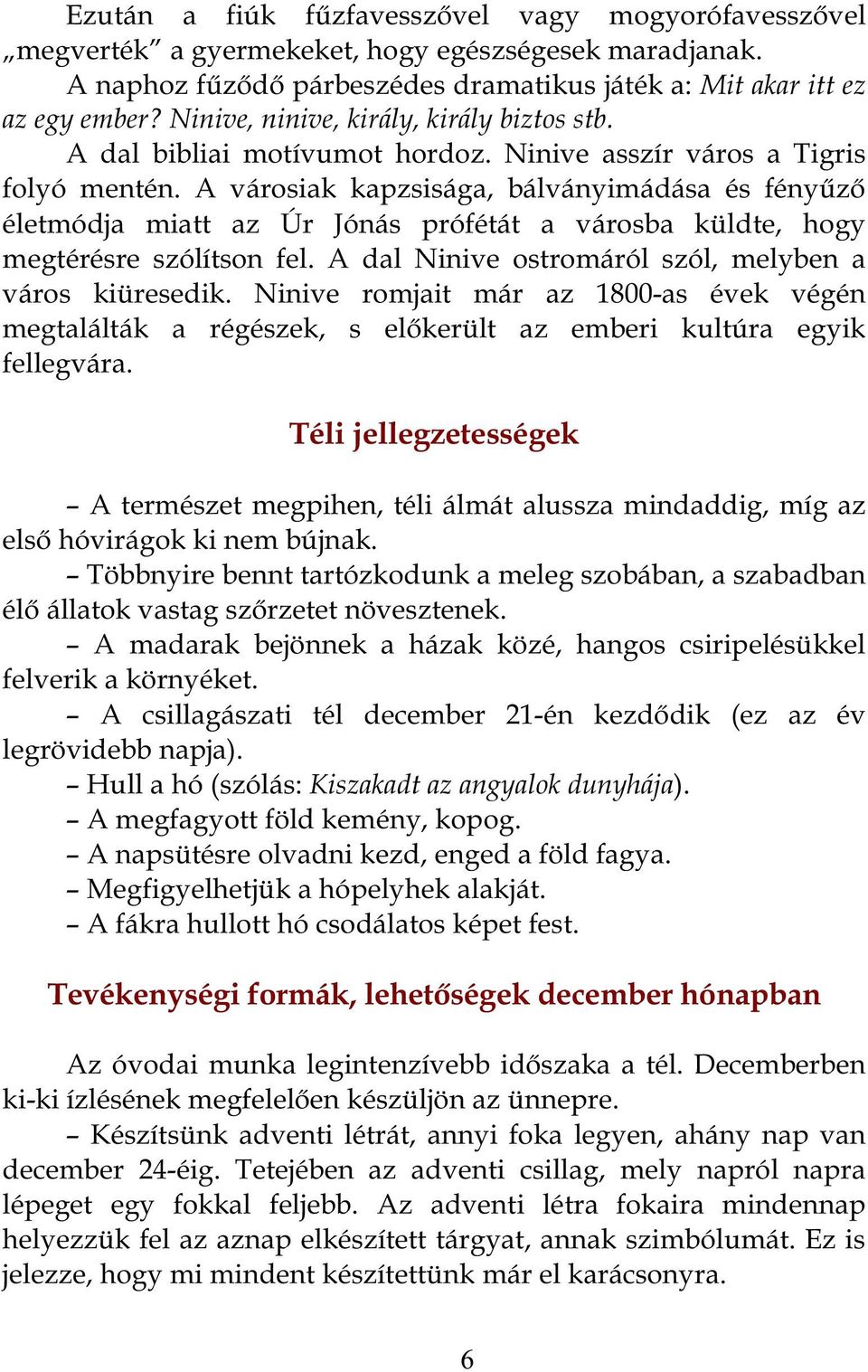 A városiak kapzsisága, bálványimádása és fényűző életmódja miatt az Úr Jónás prófétát a városba küldte, hogy megtérésre szólítson fel. A dal Ninive ostromáról szól, melyben a város kiüresedik.