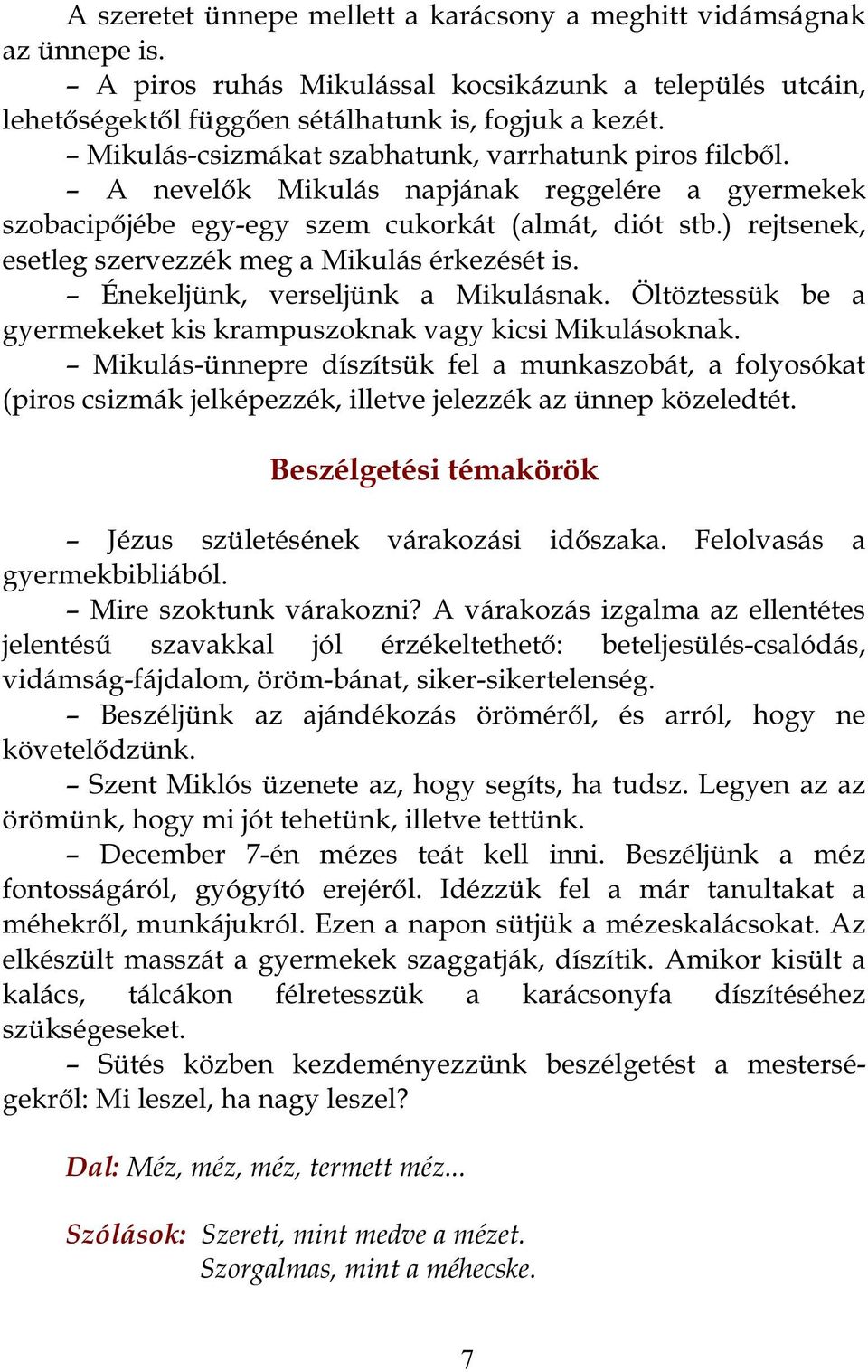 ) rejtsenek, esetleg szervezzék meg a Mikulás érkezését is. Énekeljünk, verseljünk a Mikulásnak. Öltöztessük be a gyermekeket kis krampuszoknak vagy kicsi Mikulásoknak.