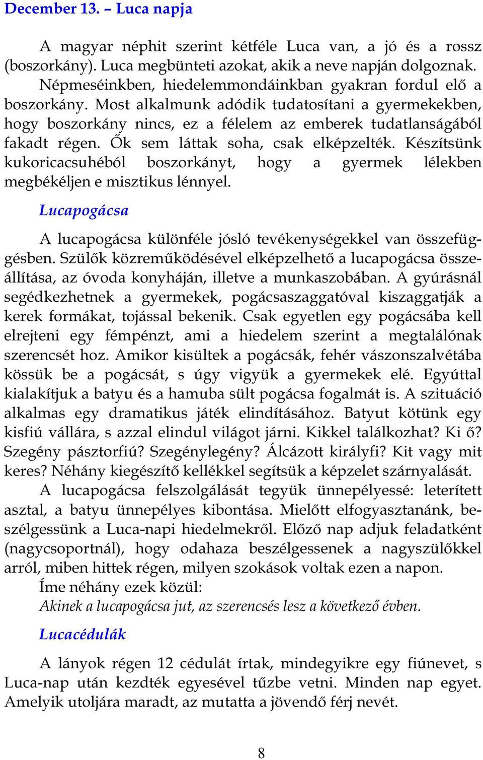 Ők sem láttak soha, csak elképzelték. Készítsünk kukoricacsuhéból boszorkányt, hogy a gyermek lélekben megbékéljen e misztikus lénnyel.