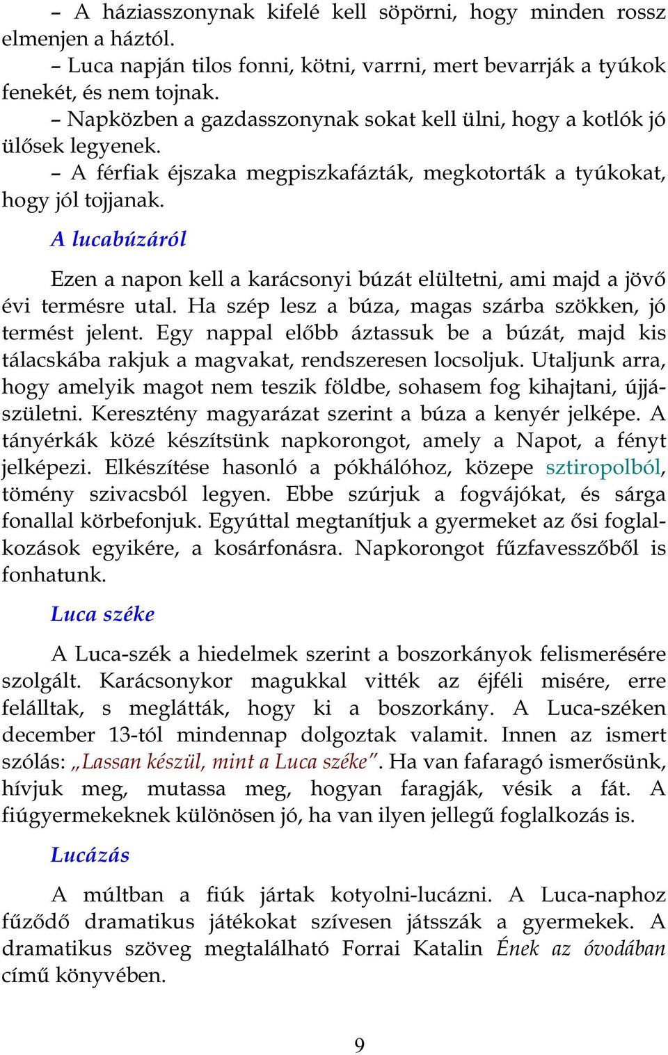 A lucabúzáról Ezen a napon kell a karácsonyi búzát elültetni, ami majd a jövő évi termésre utal. Ha szép lesz a búza, magas szárba szökken, jó termést jelent.