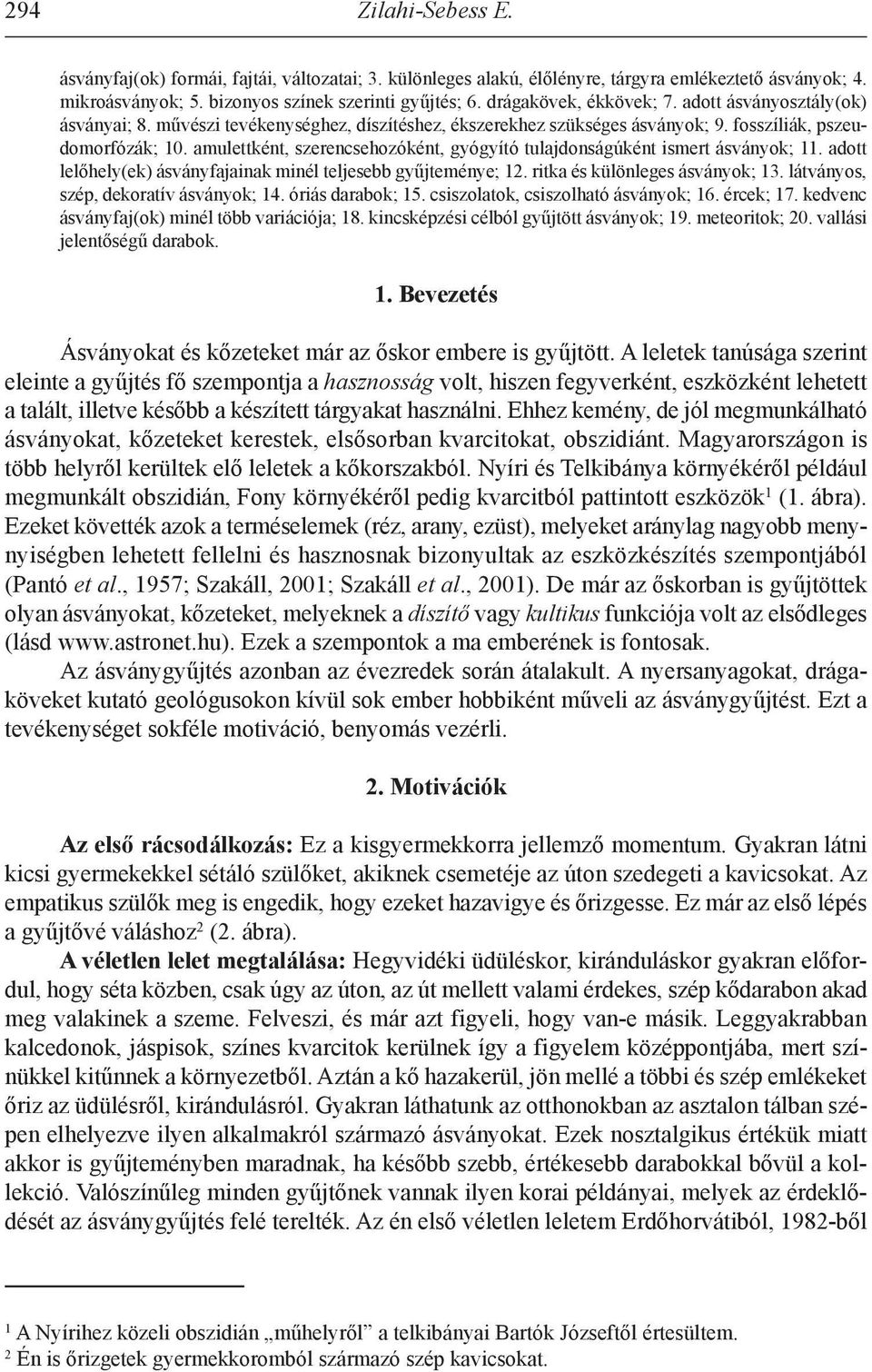 amulettként, szerencsehozóként, gyógyító tulajdonságúként ismert ásványok; 11. adott lelőhely(ek) ásványfajainak minél teljesebb gyűjteménye; 12. ritka és különleges ásványok; 13.