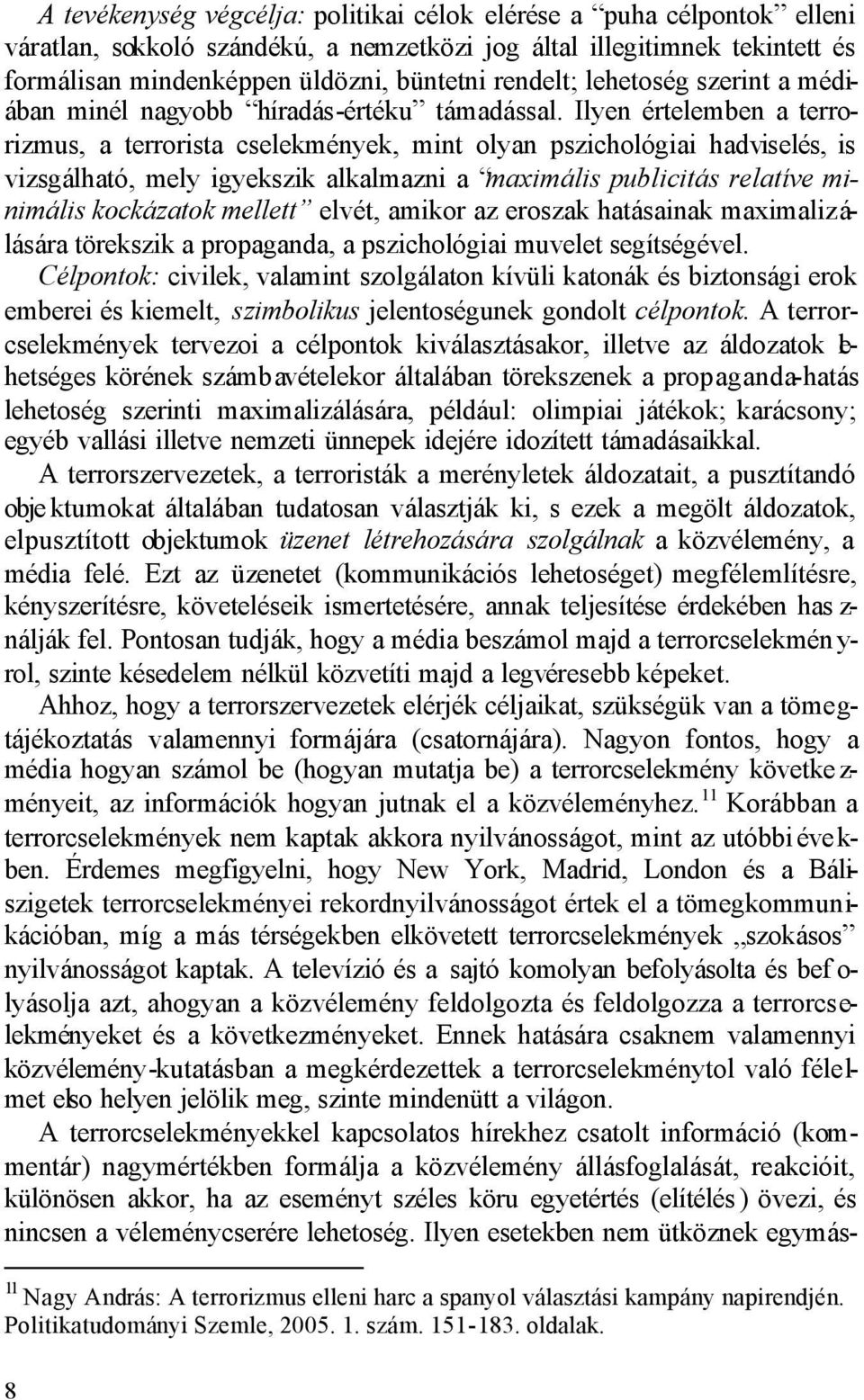 Ilyen értelemben a terrorizmus, a terrorista cselekmények, mint olyan pszichológiai hadviselés, is vizsgálható, mely igyekszik alkalmazni a maximális publicitás relatíve minimális kockázatok mellett