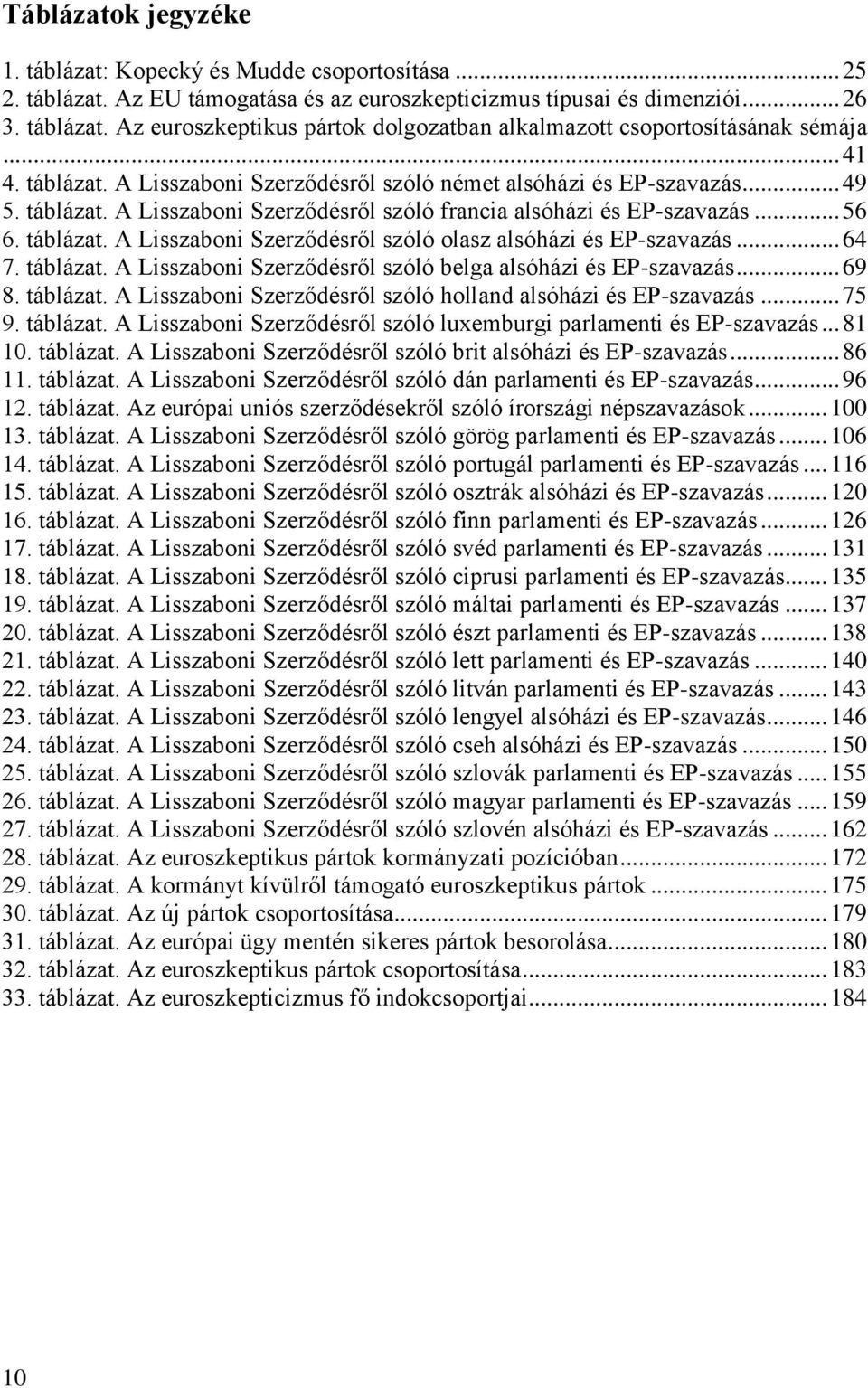 .. 64 7. táblázat. A Lisszaboni Szerződésről szóló belga alsóházi és EP-szavazás... 69 8. táblázat. A Lisszaboni Szerződésről szóló holland alsóházi és EP-szavazás... 75 9. táblázat. A Lisszaboni Szerződésről szóló luxemburgi parlamenti és EP-szavazás.