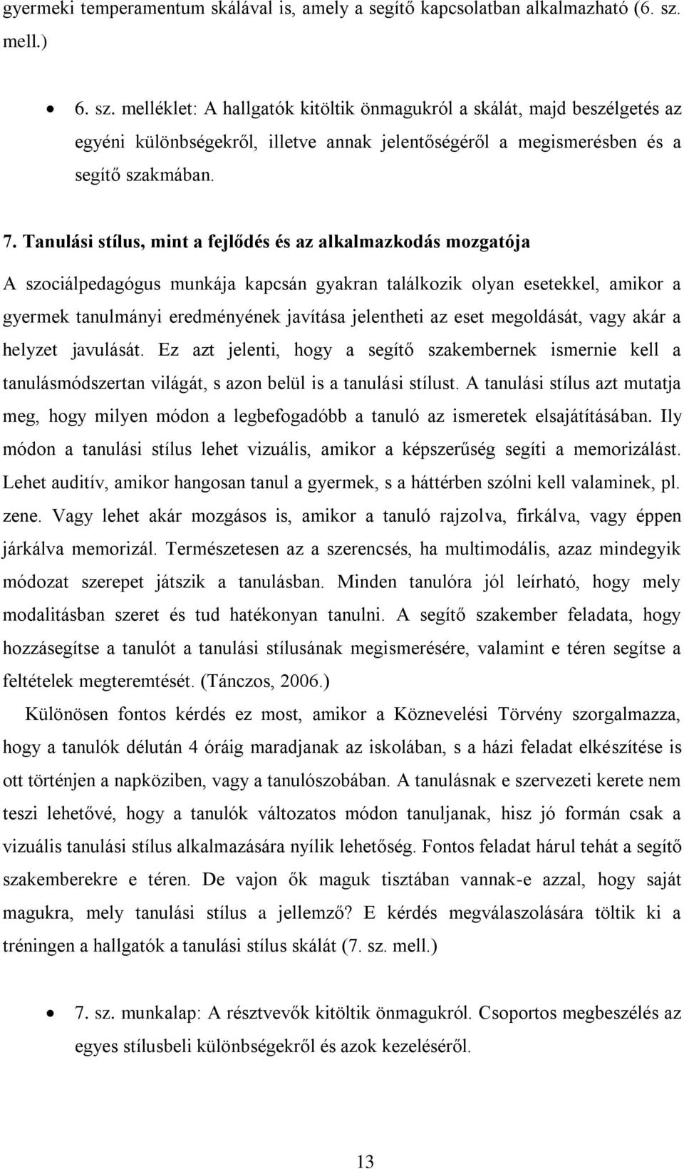 Tanulási stílus, mint a fejlődés és az alkalmazkodás mozgatója A szociálpedagógus munkája kapcsán gyakran találkozik olyan esetekkel, amikor a gyermek tanulmányi eredményének javítása jelentheti az