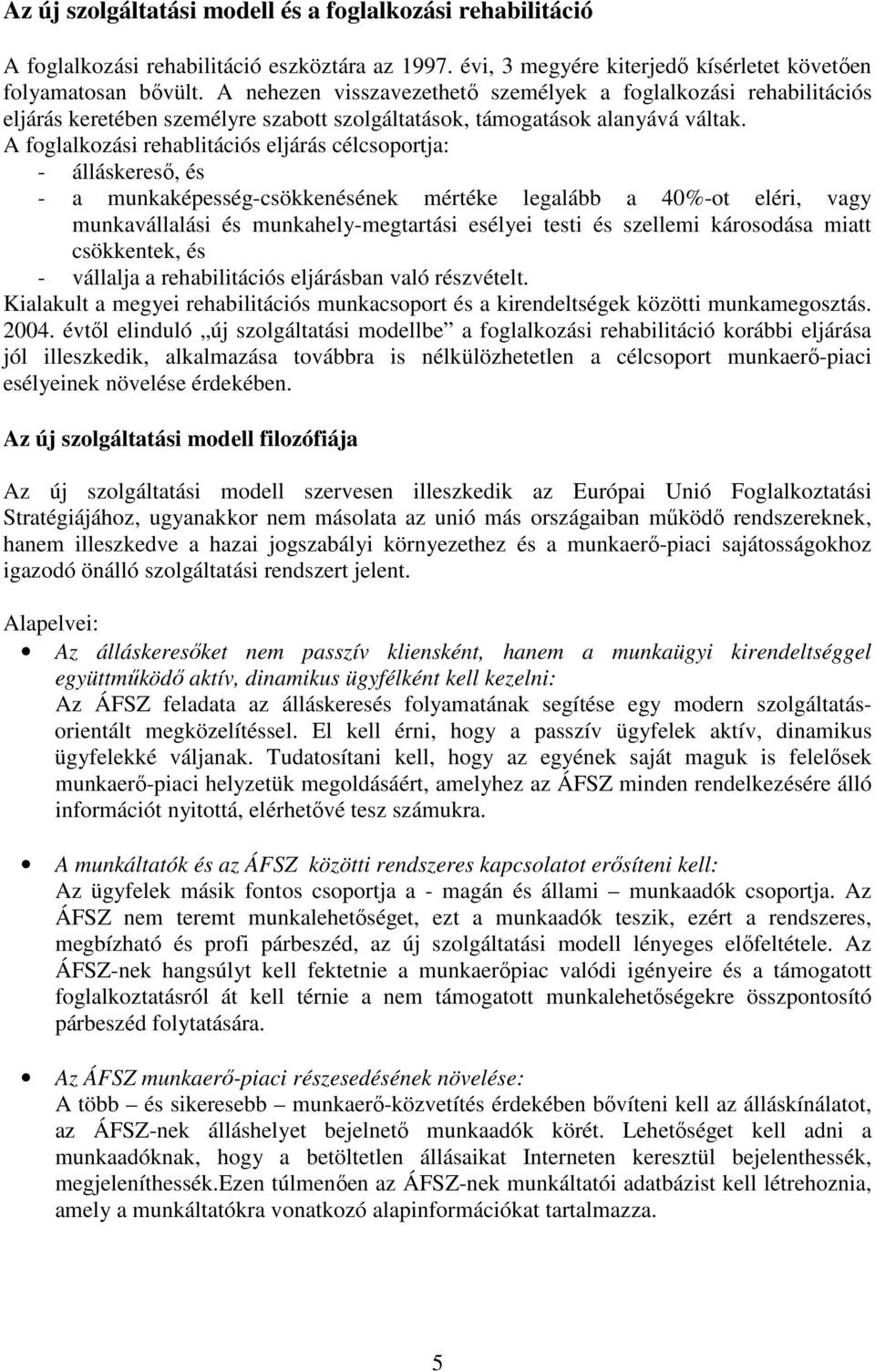 A foglalkozási rehablitációs eljárás célcsoportja: - álláskeresı, és - a munkaképesség-csökkenésének mértéke legalább a 40%-ot eléri, vagy munkavállalási és munkahely-megtartási esélyei testi és