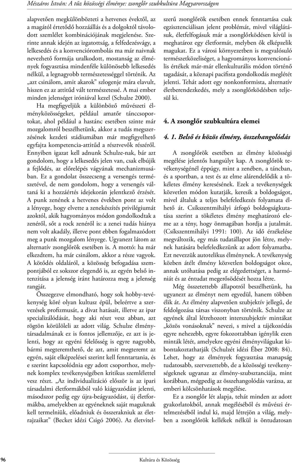 Szerinte annak idején az izgatottság, a felfedezésvágy, a lelkesedés és a konvenciórombolás ma már naivnak nevezhető formája uralkodott, mostanság az élmények fogyasztása mindenféle különösebb