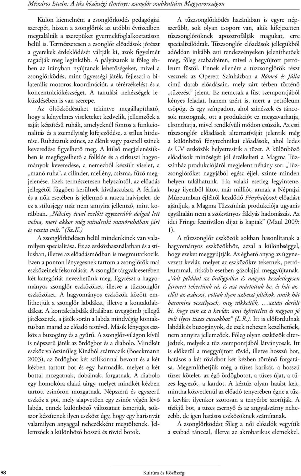 A pályázatok is főleg ebben az irányban nyújtanak lehetőségeket, mivel a zsonglőrködés, mint ügyességi játék, fejleszti a bilaterális motoros koordinációt, a térérzékelést és a koncentrációkészséget.