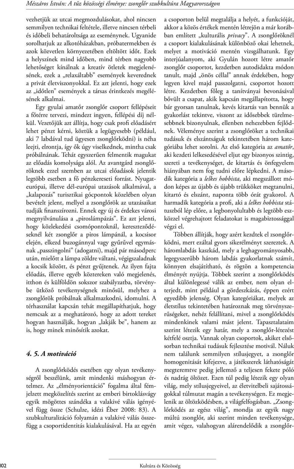 Ezek a helyszínek mind időben, mind térben nagyobb lehetőséget kínálnak a kreatív ötletek megjelenésének, ezek a relaxáltabb események keverednek a privát életviszonyokkal.