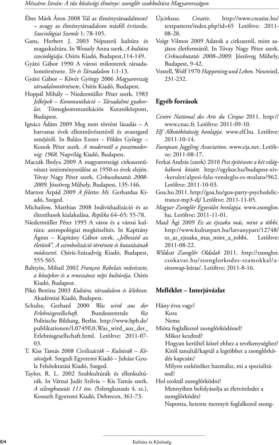 Tér és Társadalom 1:1-13. Gyáni Gábor Kövér György 2006 Magyarország társadalomtörténete, Osiris Kiadó, Budapest. Hoppál Mihály Niedermüller Péter szerk.