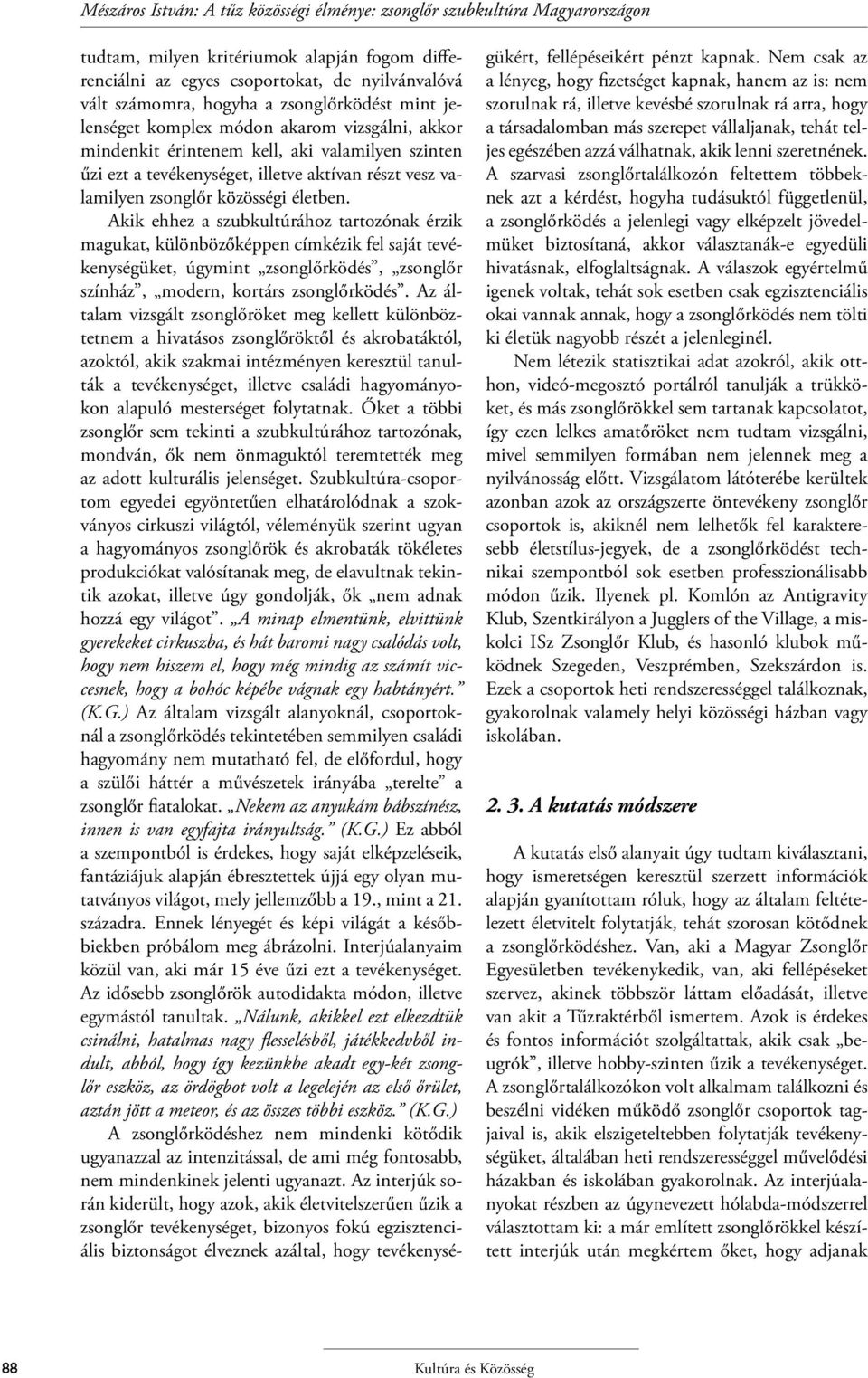 életben. Akik ehhez a szubkultúrához tartozónak érzik magukat, különbözőképpen címkézik fel saját tevékenységüket, úgymint zsonglőrködés, zsonglőr színház, modern, kortárs zsonglőrködés.