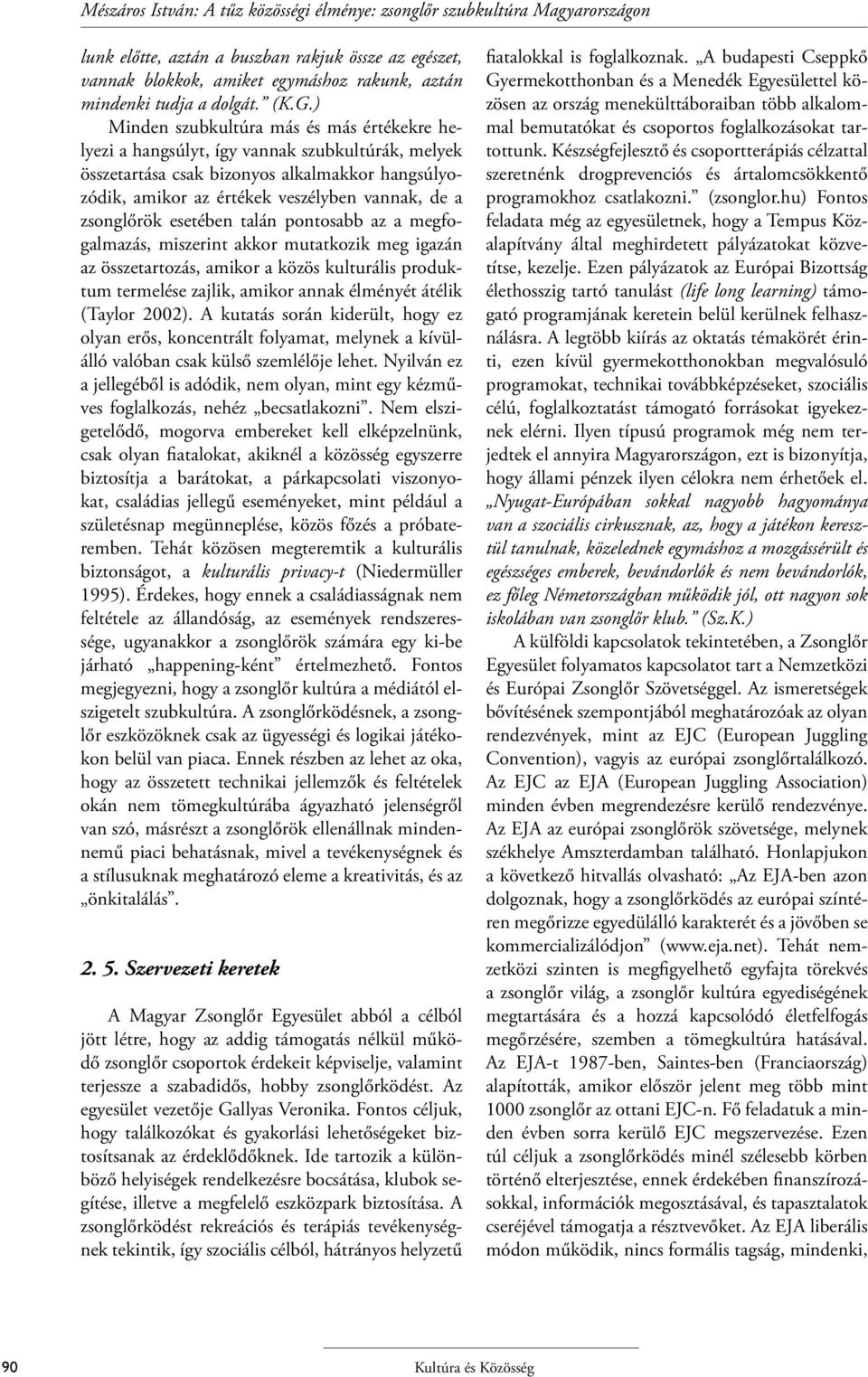 ) Minden szubkultúra más és más értékekre helyezi a hangsúlyt, így vannak szubkultúrák, melyek összetartása csak bizonyos alkalmakkor hangsúlyozódik, amikor az értékek veszélyben vannak, de a