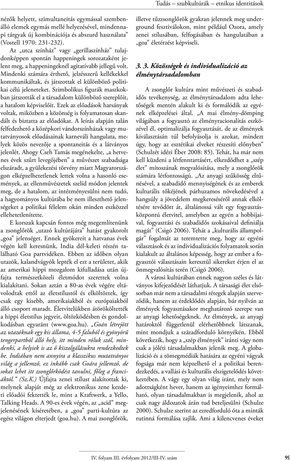 Mindenki számára érthető, jelzésszerű kellékekkel kommunikáltak, és játszottak el különböző politikai célú jeleneteket.