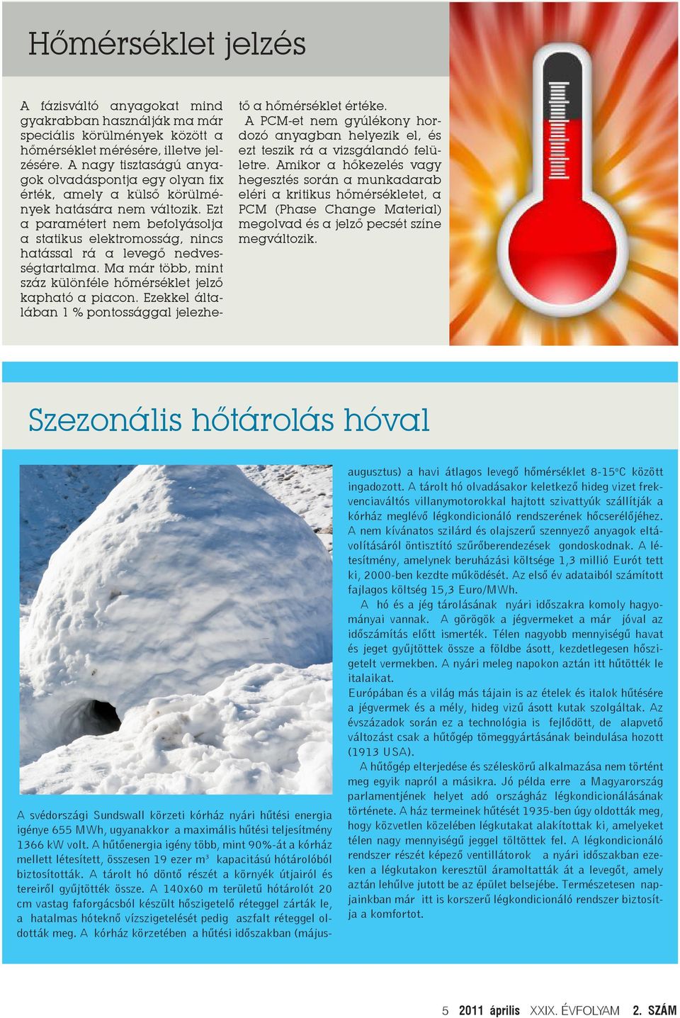 Ezt a paramétert nem befolyásolja a statikus elektromosság, nincs hatással rá a levegő nedvességtartalma. Ma már több, mint száz különféle hőmérséklet jelző kapható a piacon.