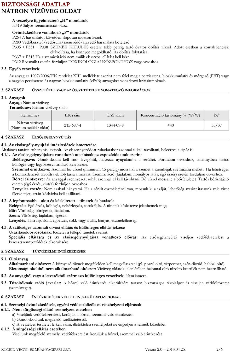 Adott esetben a kontaktlencsék eltávolítása, ha könnyen megoldható. Az öblítés folytatása. P337 + P313 Ha a szemirritáció nem múlik el: orvosi ellátást kell kérni.