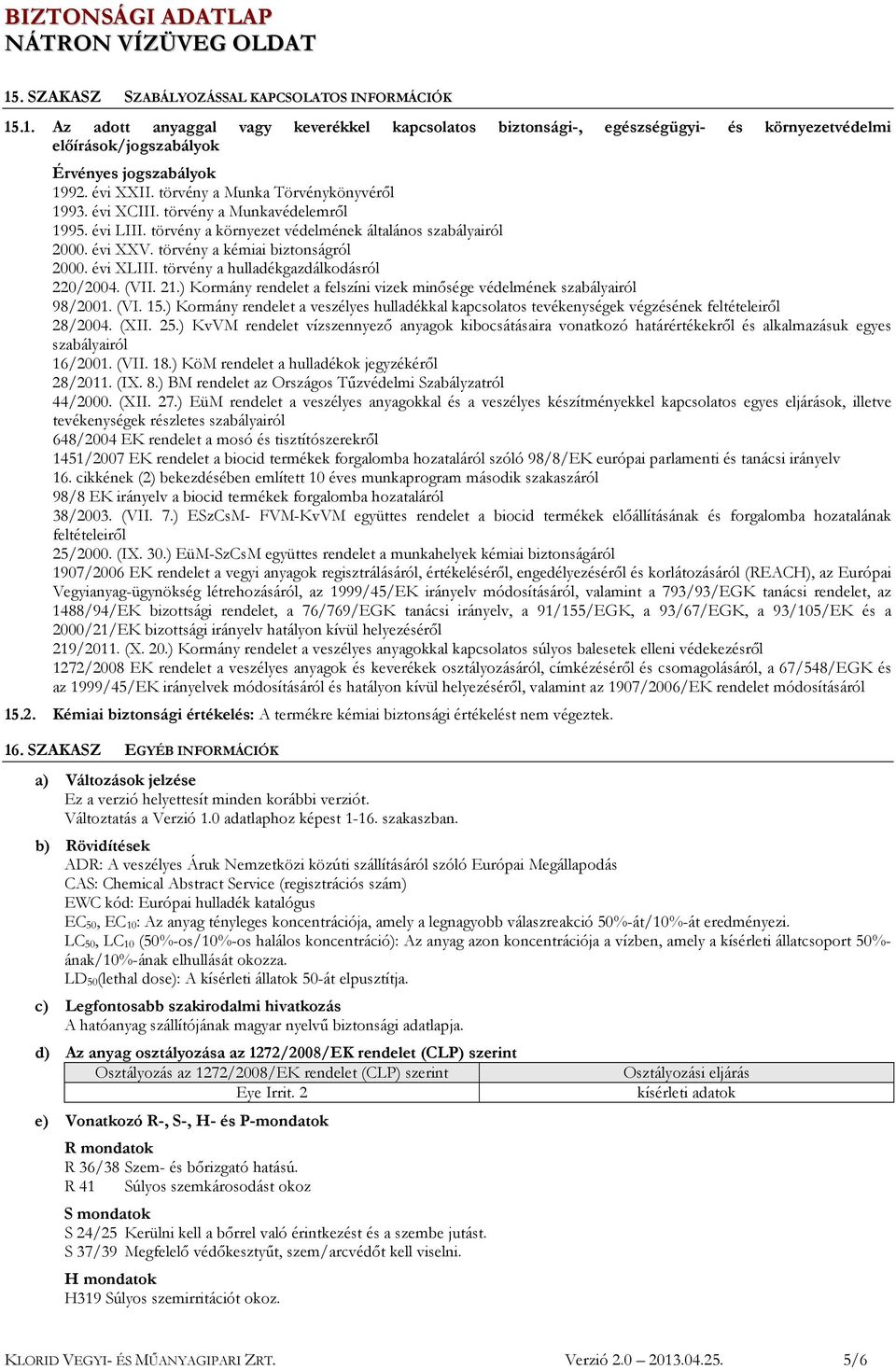 törvény a kémiai biztonságról 2000. évi XLIII. törvény a hulladékgazdálkodásról 220/2004. (VII. 21.) Kormány rendelet a felszíni vizek minősége védelmének szabályairól 98/2001. (VI. 15.