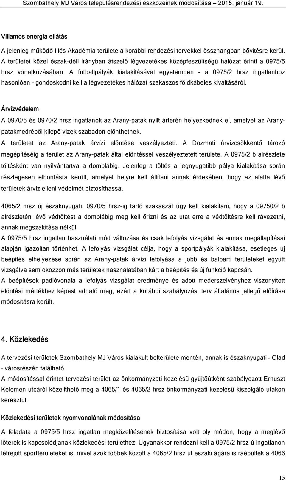 A fuballpályák kialakíásával egyeemben - a 0975/2 hrsz ingalanhoz hasonlóan - gondoskodni kell a légvezeékes hálóza szakaszos földkábeles kiválásáról.