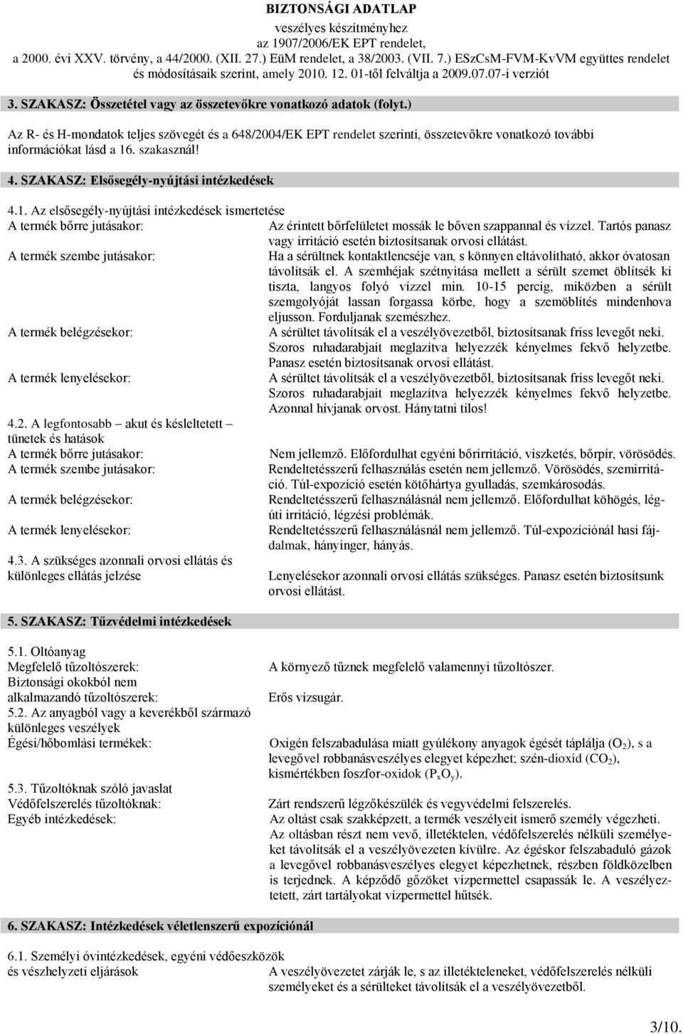 . szakasznál! 4. SZAKASZ: Elsősegély-nyújtási intézkedések 4.1. Az elsősegély-nyújtási intézkedések ismertetése A termék bőrre jutásakor: Az érintett bőrfelületet mossák le bőven szappannal és vízzel.