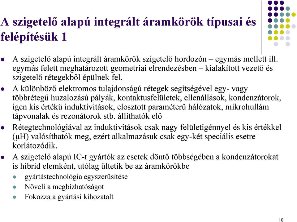 A különböző elektromos tulajdonságú rétegek segítségével egy- vagy többrétegű huzalozású pályák, kontaktusfelületek, ellenállások, kondenzátorok, igen kis értékű induktivitások, elosztott paraméterű