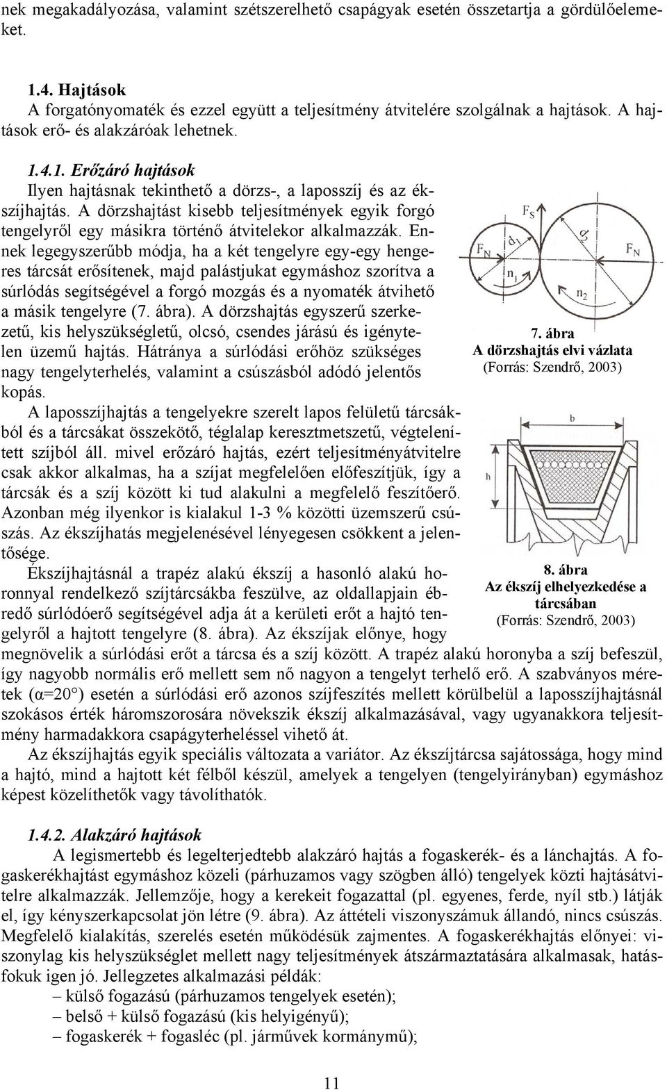 A dörzshajtást kisebb teljesítmények egyik forgó tengelyről egy másikra történő átvitelekor alkalmazzák.