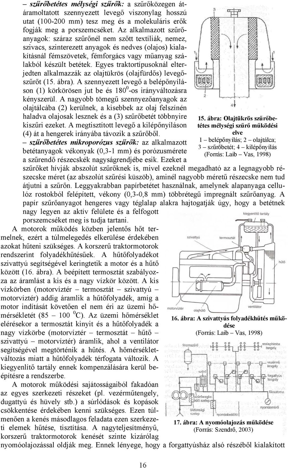 Egyes traktortípusoknál elterjedten alkalmazzák az olajtükrös (olajfürdős) levegőszűrőt (15. ábra). A szennyezett levegő a belépőnyíláson (1) körkörösen jut be és 180 0 -os irányváltozásra kényszerül.