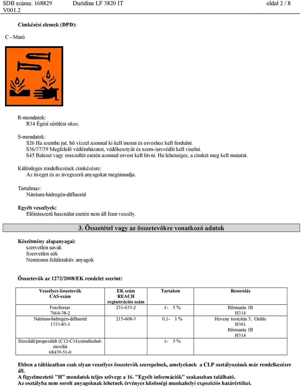 Különleges rendelkezések címkézésre: Az üveget és az üvegszerű anyagokat megtámadja. Tartalmaz: Egyéb veszélyek: Előírásszerű használat esetén nem áll fenn veszély.