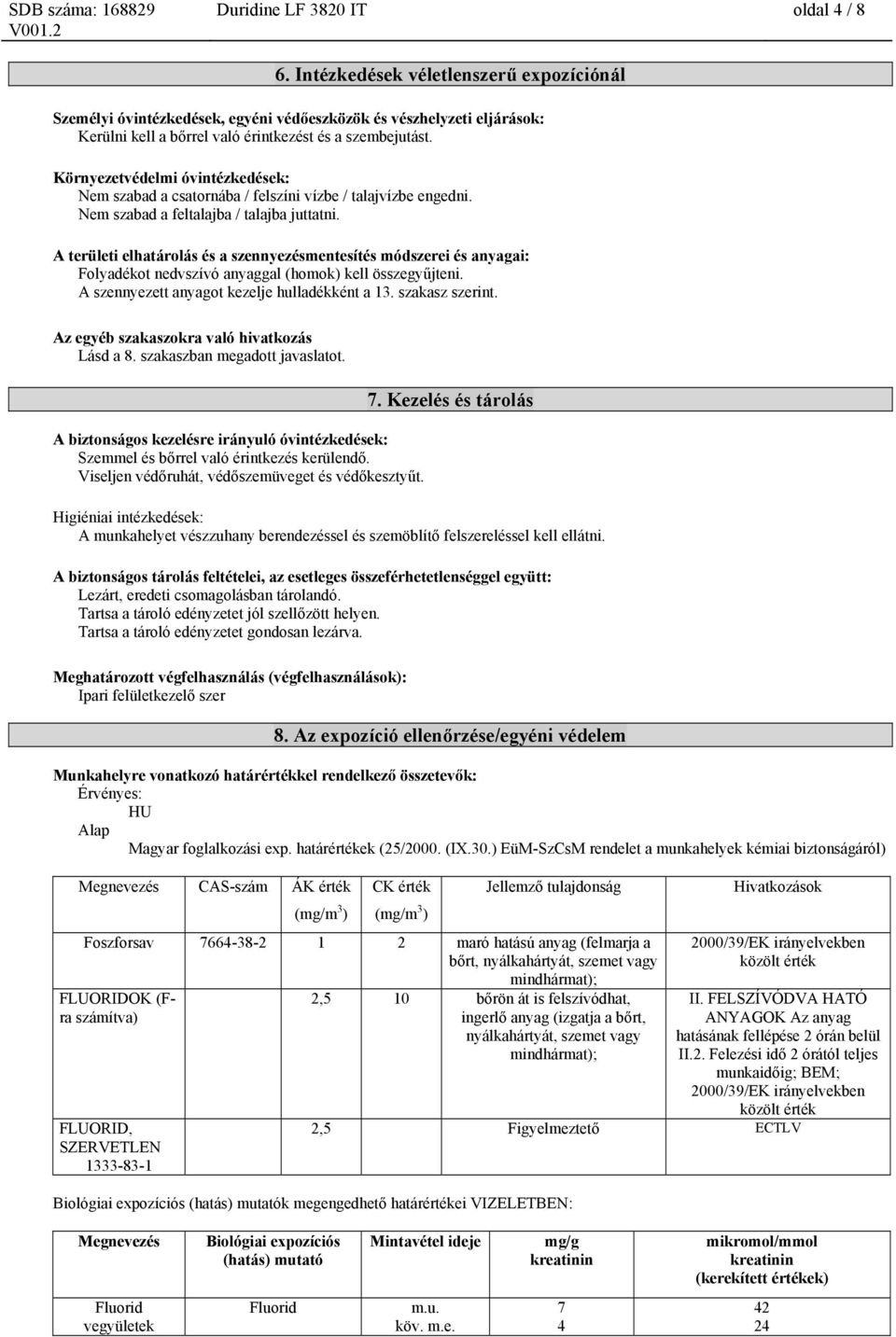 Környezetvédelmi óvintézkedések: Nem szabad a csatornába / felszíni vízbe / talajvízbe engedni. Nem szabad a feltalajba / talajba juttatni.