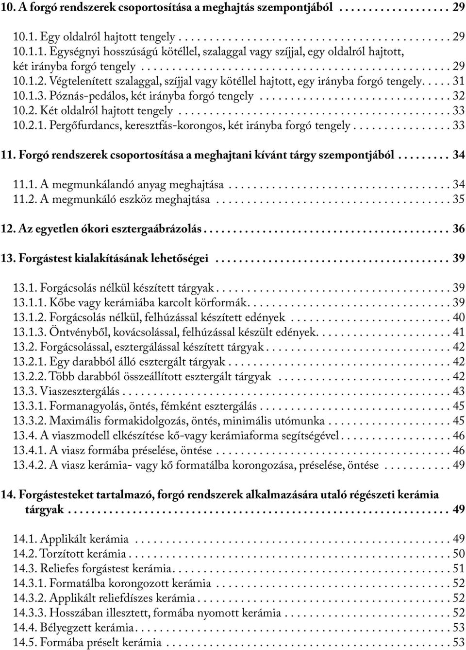 2.1. Pergőfurdancs, keresztfás-korongos, két irányba forgó tengely...33 11. Forgó rendszerek csoportosítása a meghajtani kívánt tárgy szempontjából... 34 11.1. A megmunkálandó anyag meghajtása....34 11.2. A megmunkáló eszköz meghajtása.