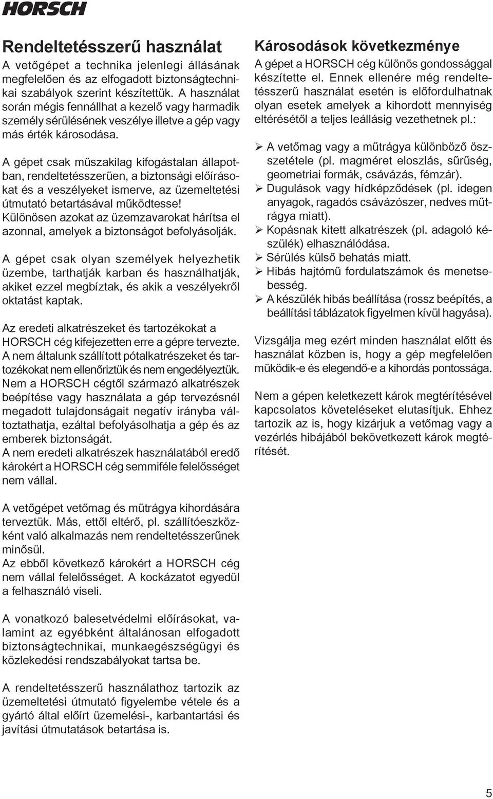 A gépet csak műszakilag kifogástalan állapotban, rendeltetésszerűen, a biztonsági előírásokat és a veszélyeket ismerve, az üzemeltetési útmutató betartásával működtesse!