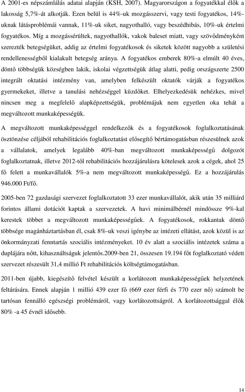 Míg a mozgássérültek, nagyothallók, vakok baleset miatt, vagy szövődményként szerezték betegségüket, addig az értelmi fogyatékosok és siketek között nagyobb a születési rendellenességből kialakult