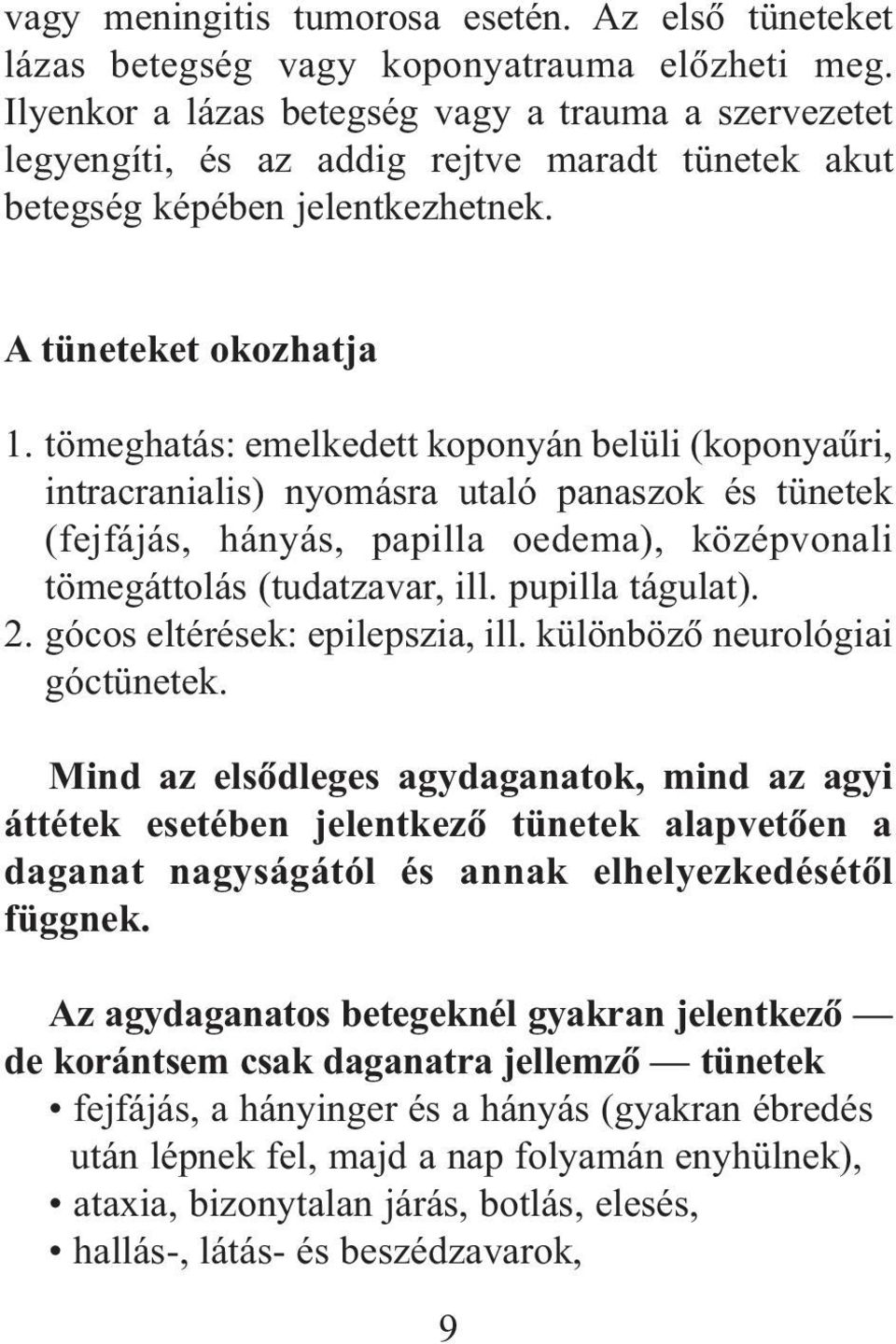 tömeghatás: emelkedett koponyán belüli (koponyaûri, intracranialis) nyomásra utaló panaszok és tünetek (fejfájás, hányás, papilla oedema), középvonali tömegáttolás (tudatzavar, ill. pupilla tágulat).