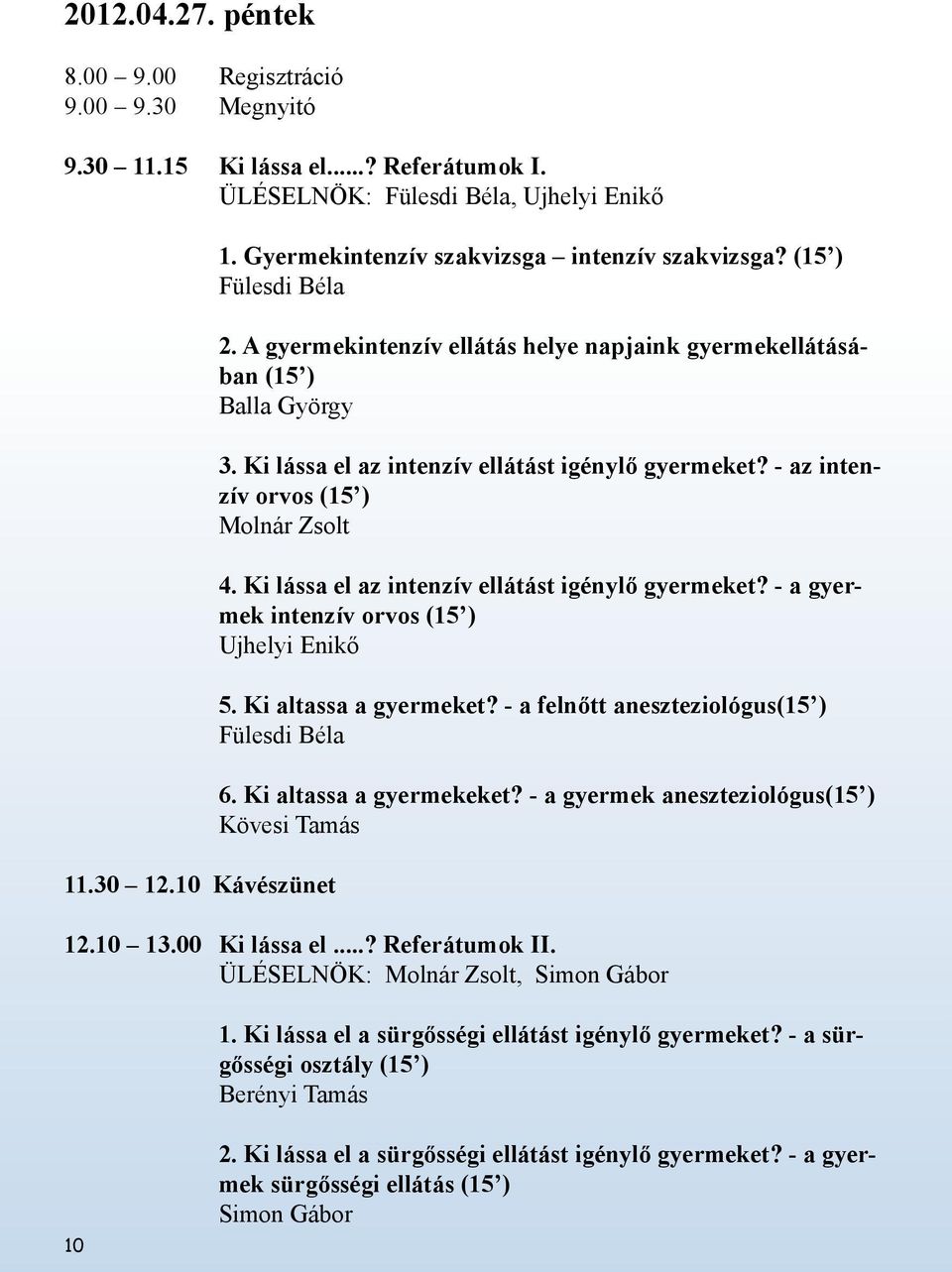 Ki lássa el az intenzív ellátást igénylő gyermeket? - az intenzív orvos (15 ) Molnár Zsolt 4. Ki lássa el az intenzív ellátást igénylő gyermeket? - a gyermek intenzív orvos (15 ) Ujhelyi Enikő 5.