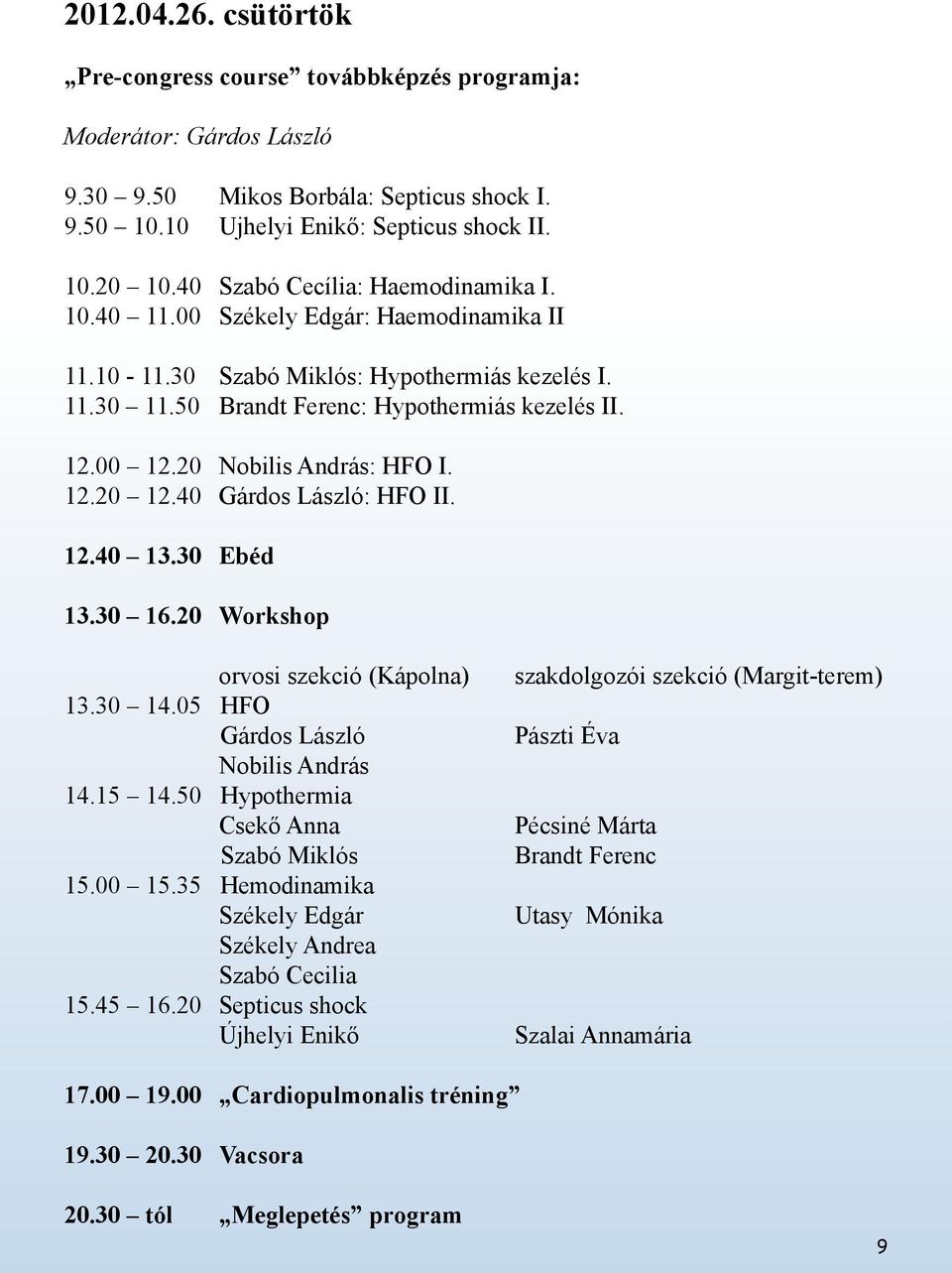 20 Nobilis András: HFO I. 12.20 12.40 Gárdos László: HFO II. 12.40 13.30 Ebéd 13.30 16.20 Workshop orvosi szekció (Kápolna) 13.30 14.05 HFO Gárdos László Nobilis András 14.15 14.