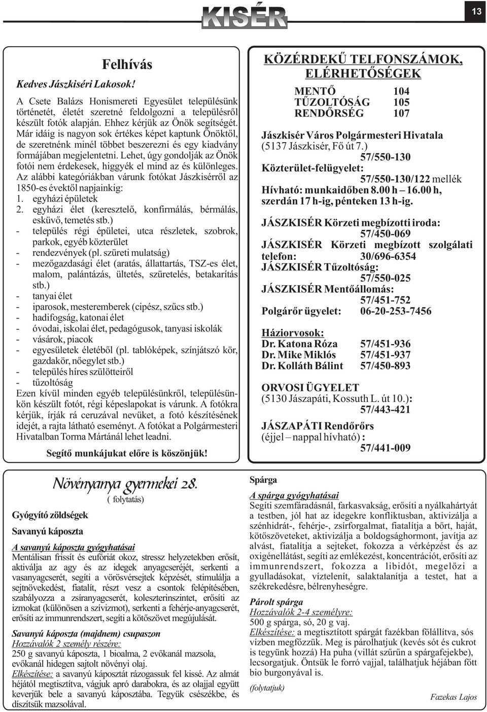 Lehet, úgy gondolják az Önök fotói nem érdekesek, higgyék el mind az és különleges. Az alábbi kategóriákban várunk fotókat Jászkisérrõl az 1850-es évektõl napjainkig: 1. egyházi épületek 2.