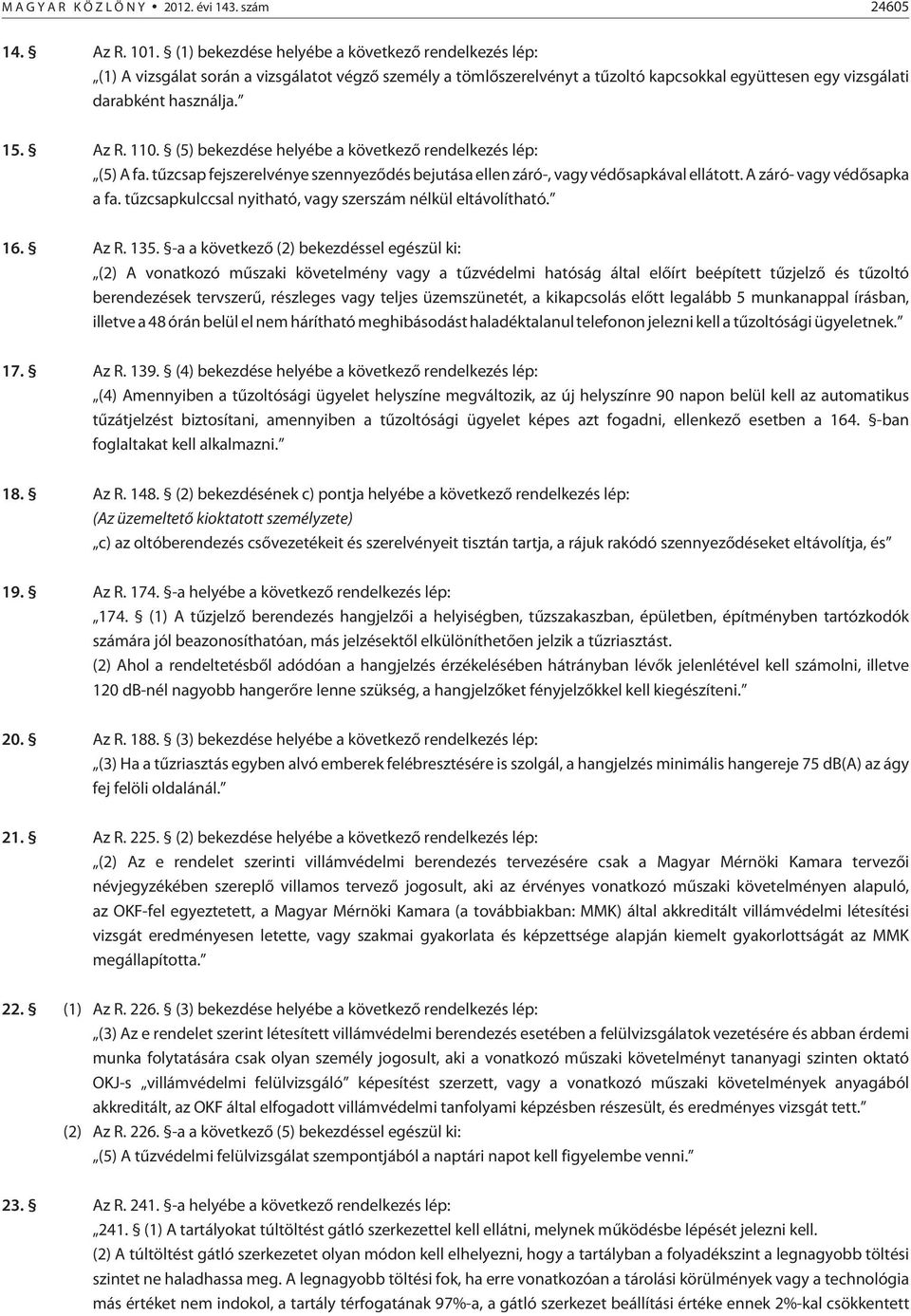 110. (5) bekezdése helyébe a következõ rendelkezés lép: (5) A fa. tûzcsap fejszerelvénye szennyezõdés bejutása ellen záró-, vagy védõsapkával ellátott. A záró- vagy védõsapka a fa.