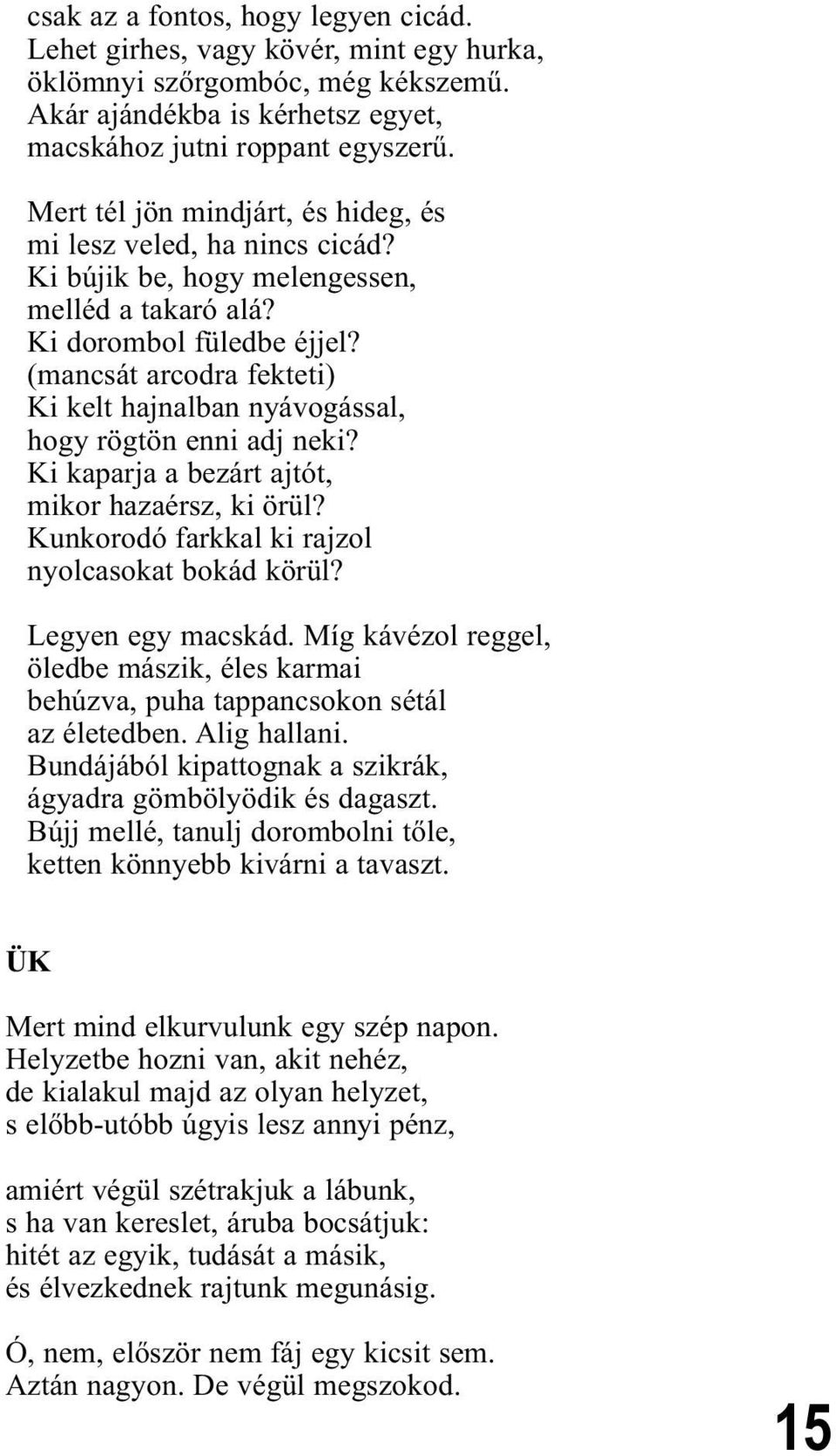 (mancsát arcodra fekteti) Ki kelt hajnalban nyávogással, hogy rögtön enni adj neki? Ki kaparja a bezárt ajtót, mikor hazaérsz, ki örül? Kunkorodó farkkal ki rajzol nyolcasokat bokád körül?